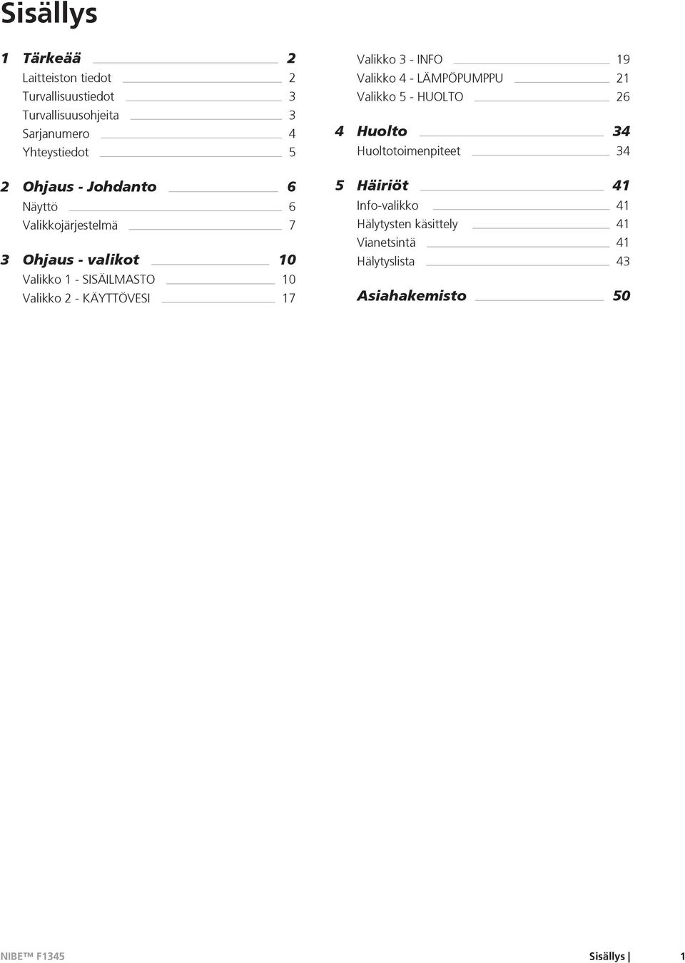 KÄYTTÖVESI 17 Valikko 3 - INFO 19 Valikko 4 - LÄMPÖPUMPPU 21 Valikko 5 - HUOLTO 26 4 Huolto 34 Huoltotoimenpiteet