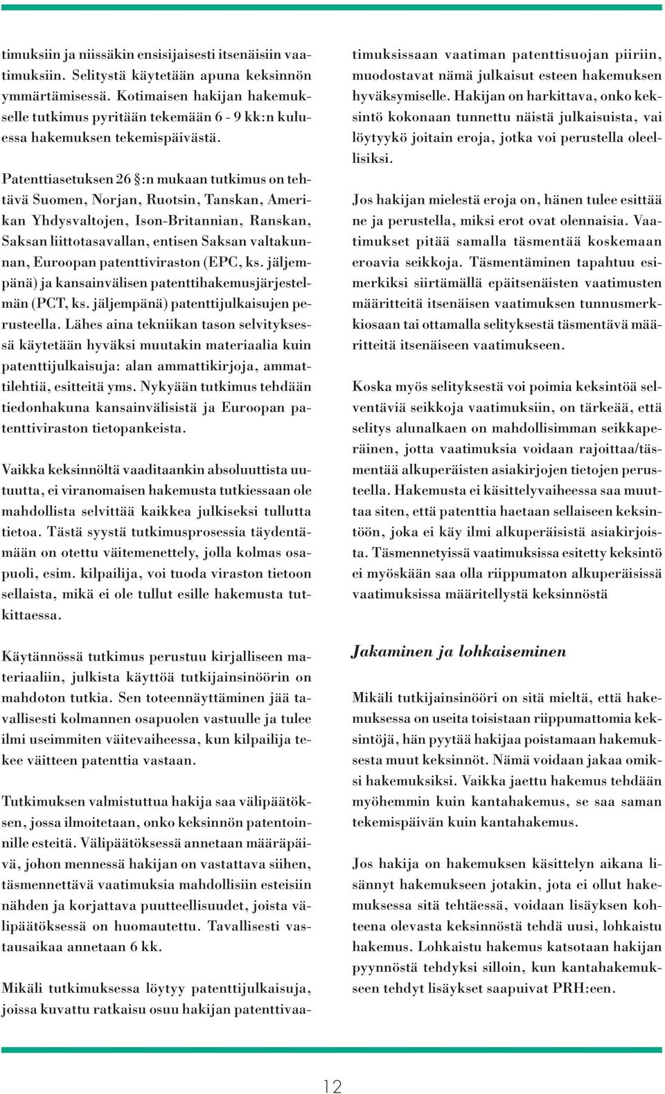 Patenttiasetuksen 26 :n mukaan tutkimus on tehtävä Suomen, Norjan, Ruotsin, Tanskan, Amerikan Yhdysvaltojen, Ison-Britannian, Ranskan, Saksan liittotasavallan, entisen Saksan valtakunnan, Euroopan