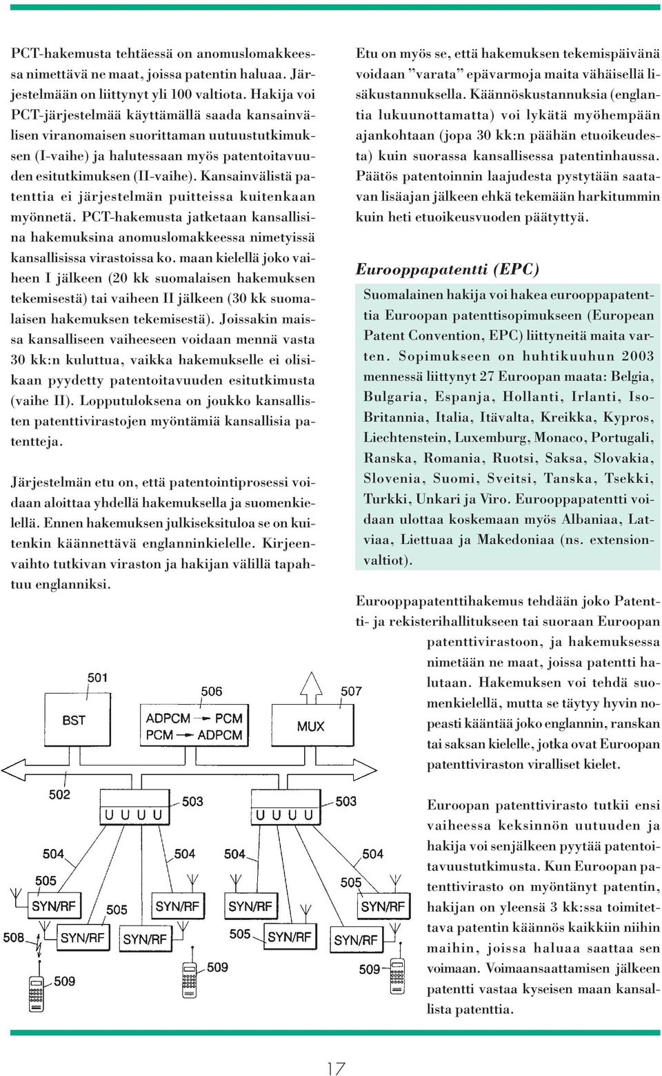 Kansainvälistä patenttia ei järjestelmän puitteissa kuitenkaan myönnetä. PCT-hakemusta jatketaan kansallisina hakemuksina anomuslomakkeessa nimetyissä kansallisissa virastoissa ko.