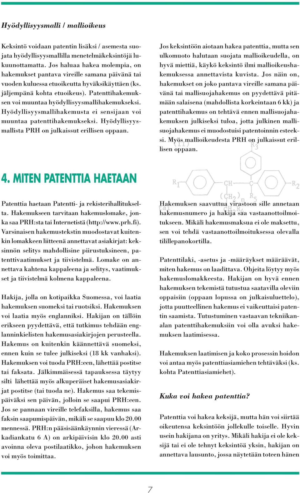 Patenttihakemuksen voi muuntaa hyödyllisyysmallihakemukseksi. Hyödyllisyysmallihakemusta ei sensijaan voi muuntaa patenttihakemukseksi. Hyödyllisyysmallista PRH on julkaissut erillisen oppaan.