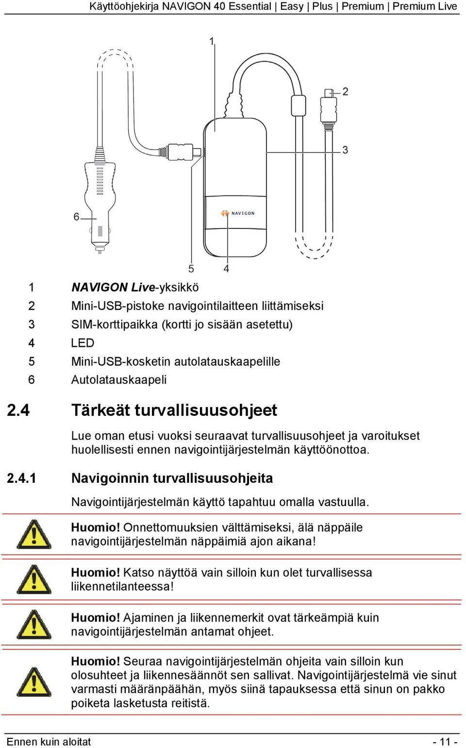 Huomio! Onnettomuuksien välttämiseksi, älä näppäile navigointijärjestelmän näppäimiä ajon aikana! Huomio! Katso näyttöä vain silloin kun olet turvallisessa liikennetilanteessa! Huomio! Ajaminen ja liikennemerkit ovat tärkeämpiä kuin navigointijärjestelmän antamat ohjeet.