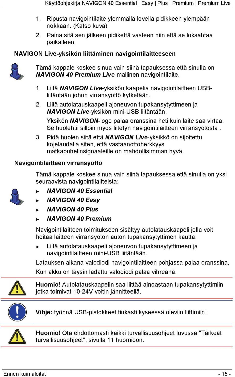 Liitä NAVIGON Live-yksikön kaapelia navigointilaitteen USBliitäntään johon virransyöttö kytketään. 2. Liitä autolatauskaapeli ajoneuvon tupakansytyttimeen ja NAVIGON Live-yksikön mini-usb liitäntään.