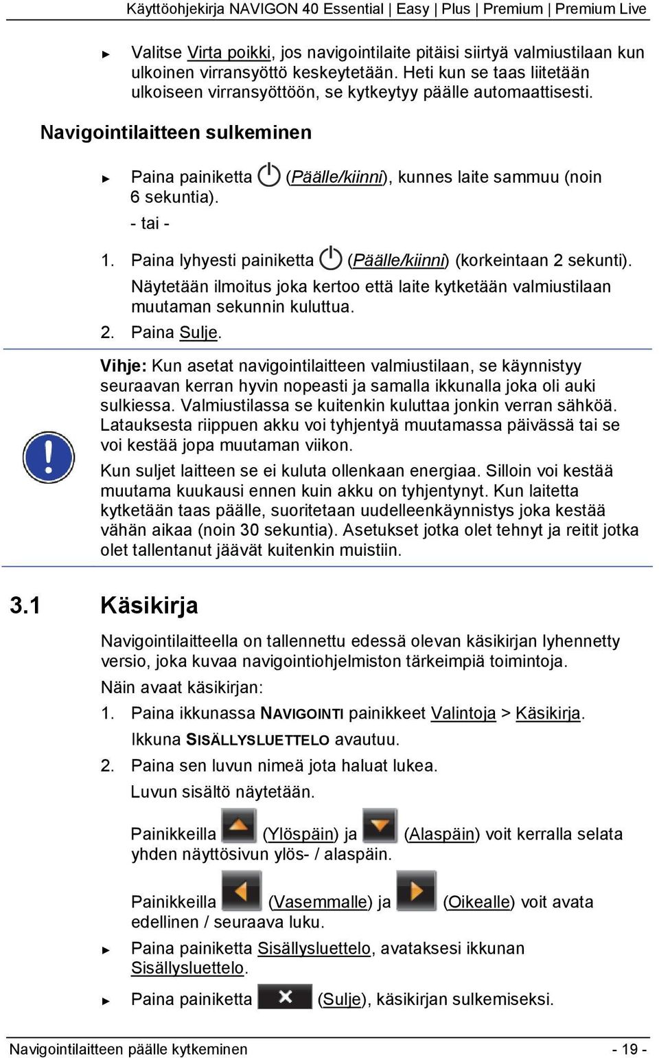 - tai - 1. Paina lyhyesti painiketta (Päälle/kiinni) (korkeintaan 2 sekunti). Näytetään ilmoitus joka kertoo että laite kytketään valmiustilaan muutaman sekunnin kuluttua. 2. Paina Sulje.