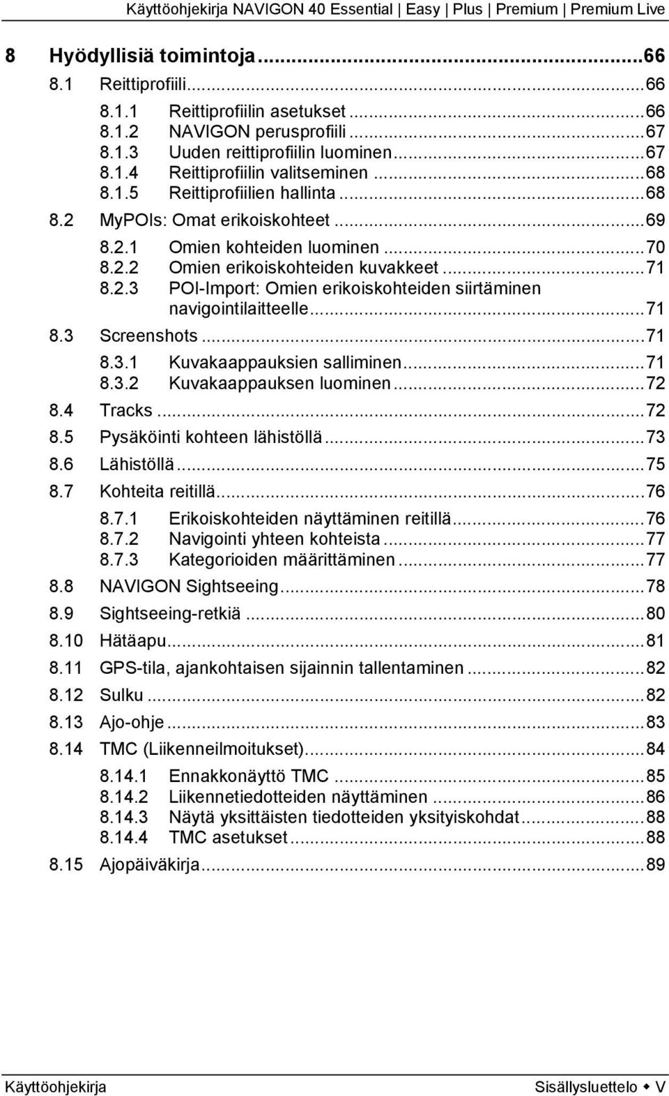 ..71 8.3 Screenshots...71 8.3.1 Kuvakaappauksien salliminen...71 8.3.2 Kuvakaappauksen luominen...72 8.4 Tracks...72 8.5 Pysäköinti kohteen lähistöllä...73 8.6 Lähistöllä...75 8.7 Kohteita reitillä.