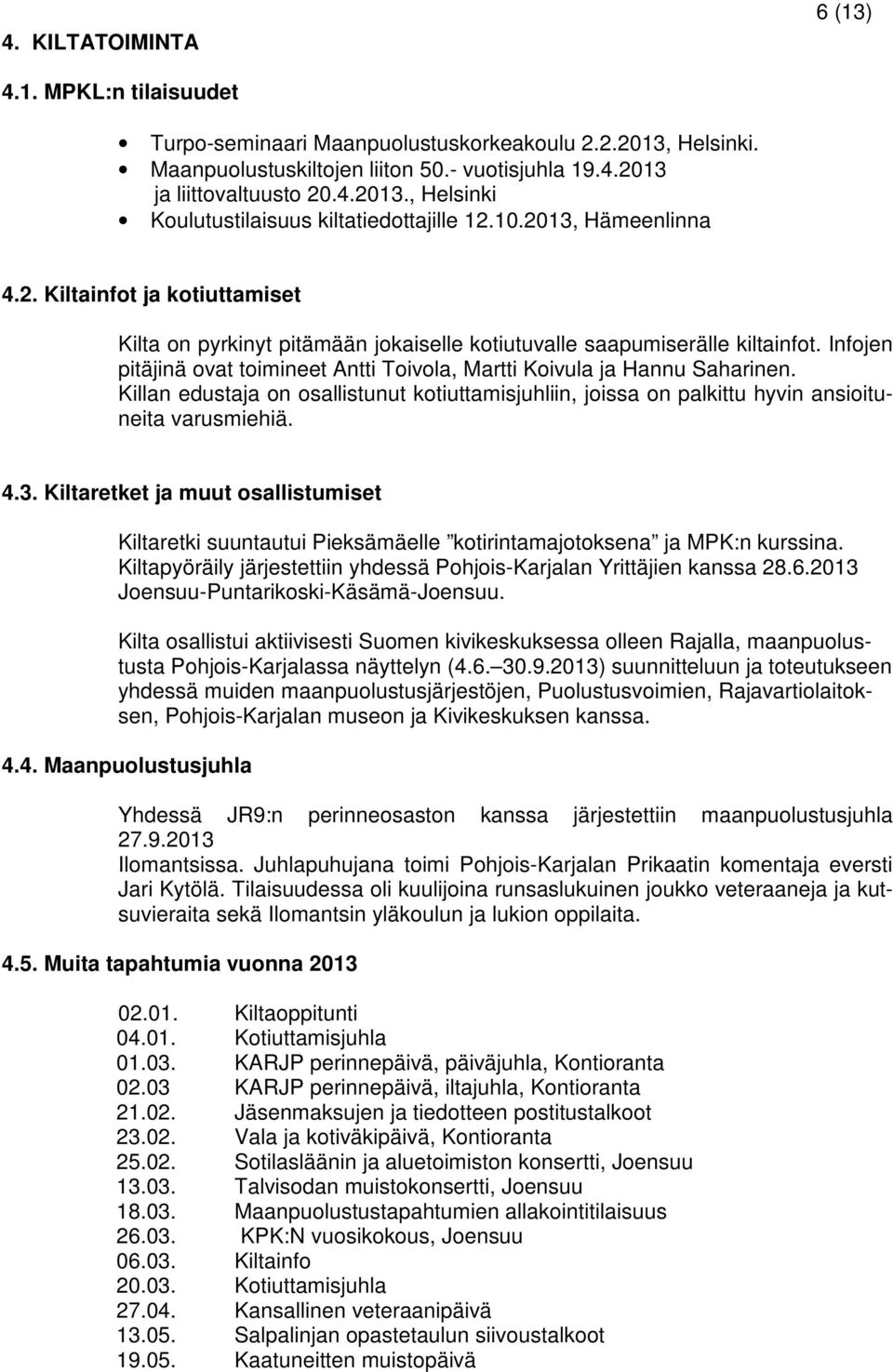 Infojen pitäjinä ovat toimineet Antti Toivola, Martti Koivula ja Hannu Saharinen. Killan edustaja on osallistunut kotiuttamisjuhliin, joissa on palkittu hyvin ansioituneita varusmiehiä. 4.3.