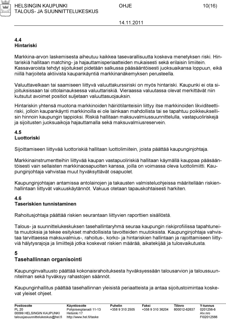 Kassavaroista tehdyt sijoitukset pidetään salkussa pääsääntöisesti juoksuaikansa loppuun, eikä niillä harjoiteta aktiivista kaupankäyntiä markkinanäkemyksen perusteella.