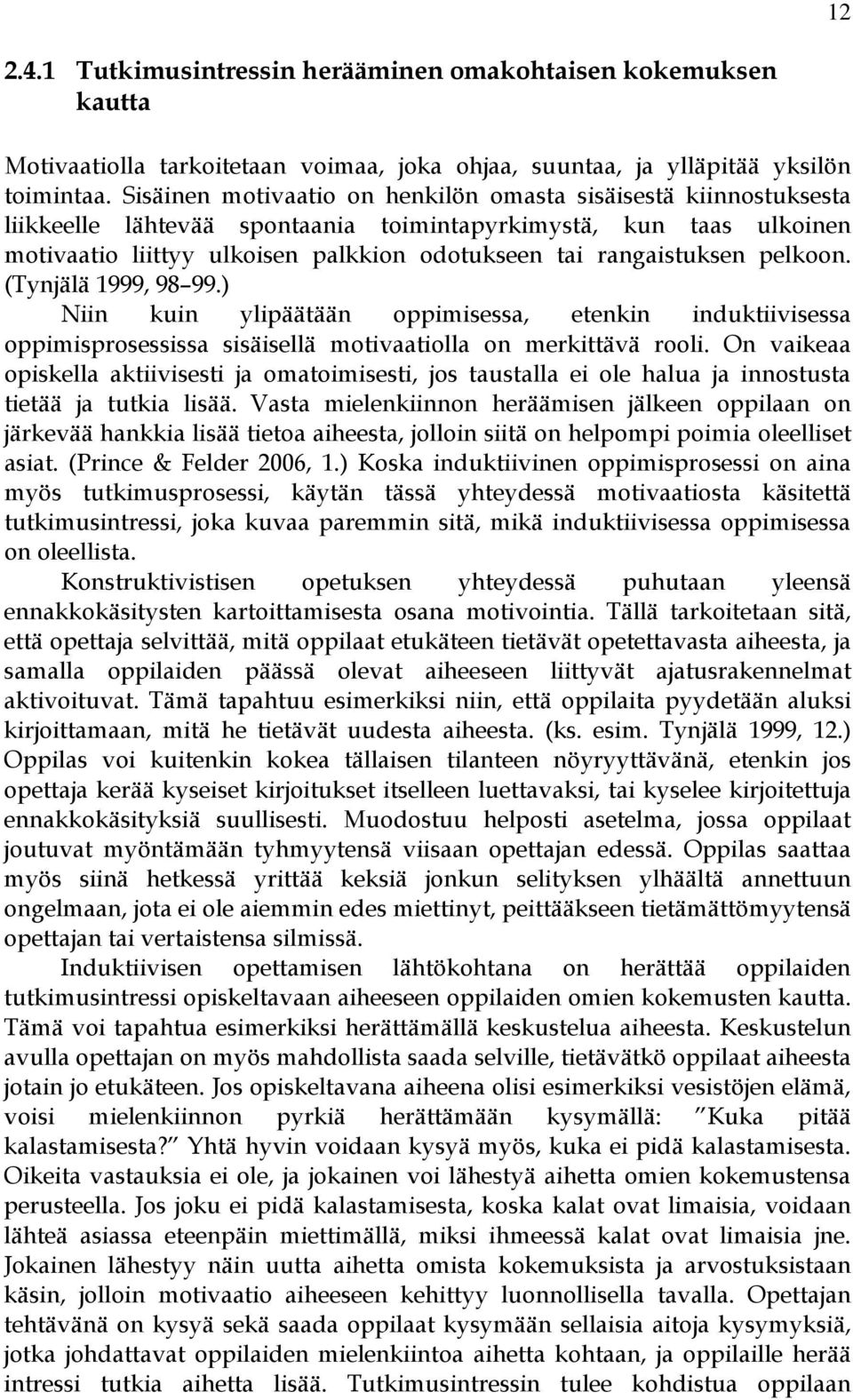 rangaistuksen pelkoon. (Tynjälä 1999, 98 99.) Niin kuin ylipäätään oppimisessa, etenkin induktiivisessa oppimisprosessissa sisäisellä motivaatiolla on merkittävä rooli.