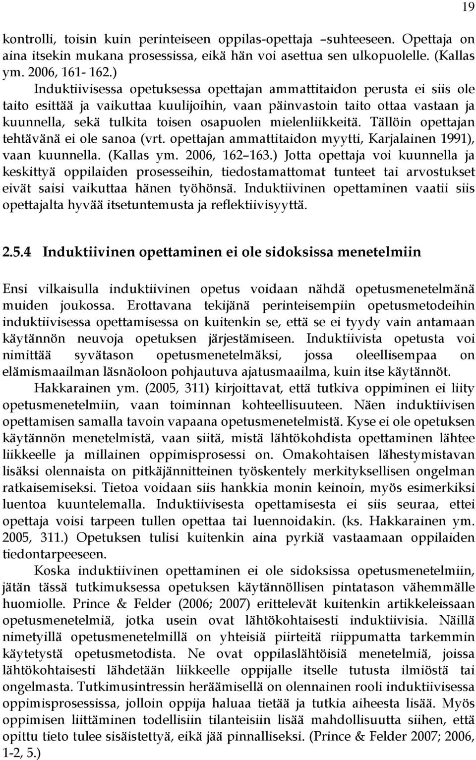 mielenliikkeitä. Tällöin opettajan tehtävänä ei ole sanoa (vrt. opettajan ammattitaidon myytti, Karjalainen 1991), vaan kuunnella. (Kallas ym. 2006, 162 163.