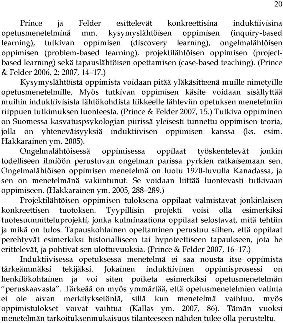 sekä tapauslähtöisen opettamisen (case-based teaching). (Prince & Felder 2006, 2; 2007, 14 17.) Kysymyslähtöistä oppimista voidaan pitää yläkäsitteenä muille nimetyille opetusmenetelmille.