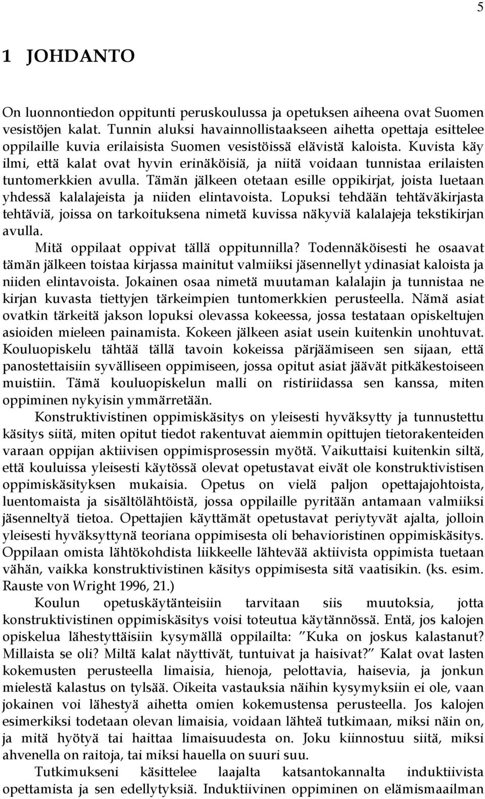 Kuvista käy ilmi, että kalat ovat hyvin erinäköisiä, ja niitä voidaan tunnistaa erilaisten tuntomerkkien avulla.