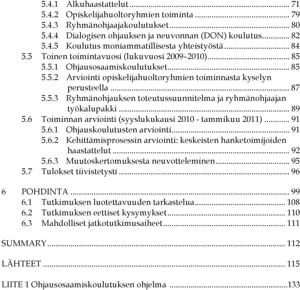 .. 89 5.6 Toiminnan arviointi (syyslukukausi 2010 - tammikuu 2011)... 91 5.6.1 Ohjauskoulutusten arviointi... 91 5.6.2 Kehittämisprosessin arviointi: keskeisten hanketoimijoiden haastattelut... 92 5.