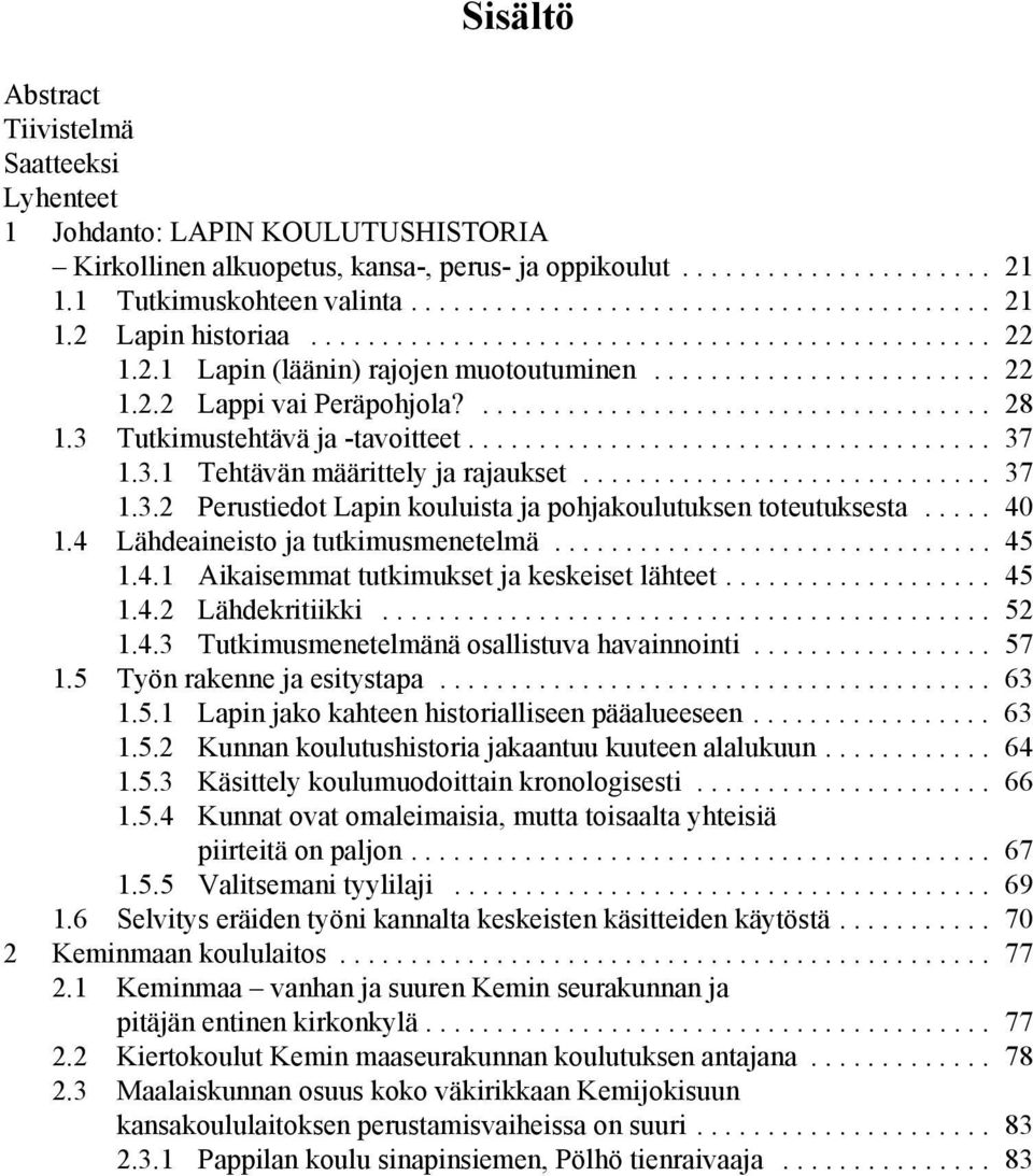 3 Tutkimustehtävä ja -tavoitteet..................................... 37 1.3.1 Tehtävän määrittely ja rajaukset............................. 37 1.3.2 Perustiedot Lapin kouluista ja pohjakoulutuksen toteutuksesta.