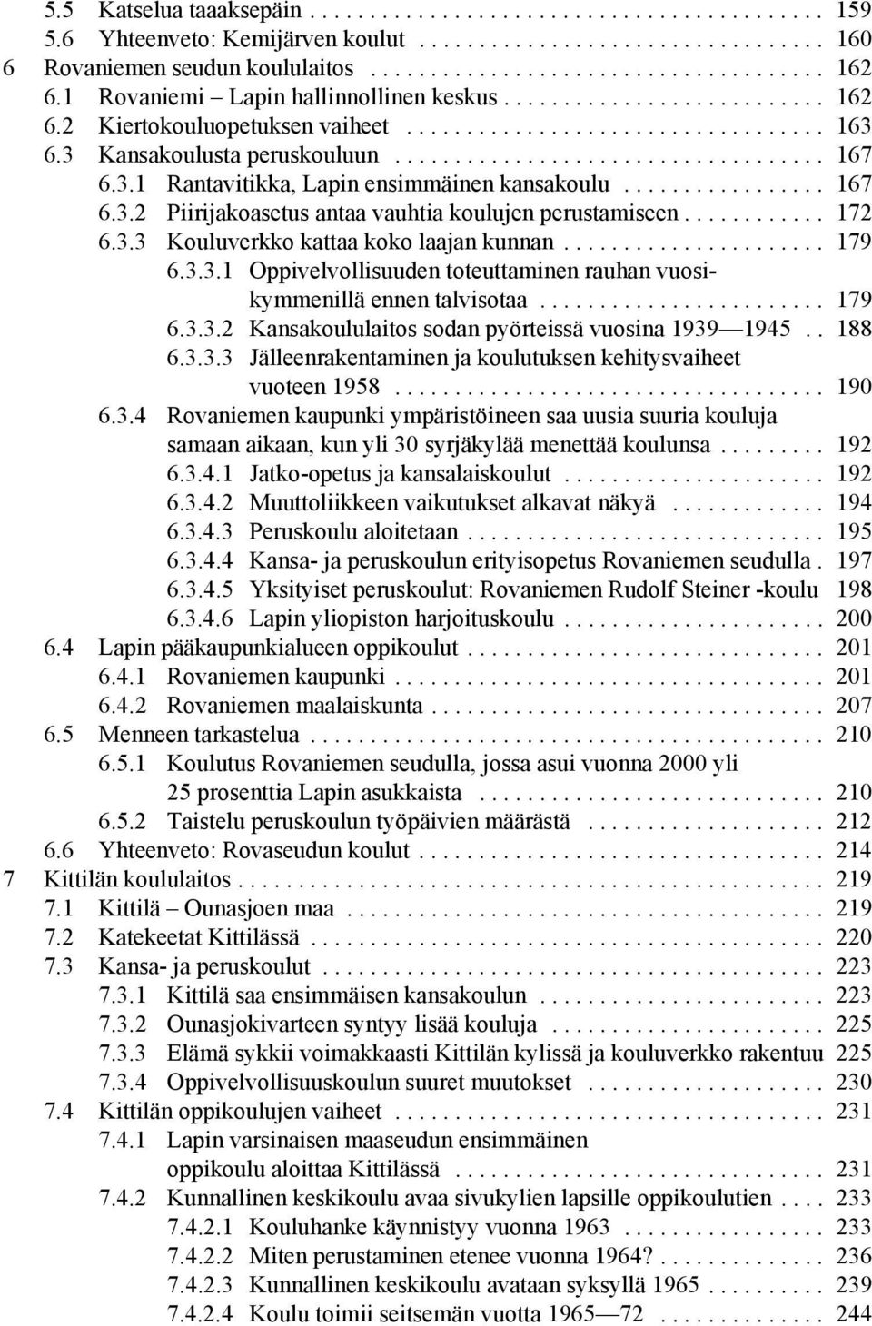 3.1 Rantavitikka, Lapin ensimmäinen kansakoulu................. 167 6.3.2 Piirijakoasetus antaa vauhtia koulujen perustamiseen............ 172 6.3.3 Kouluverkko kattaa koko laajan kunnan...................... 179 6.