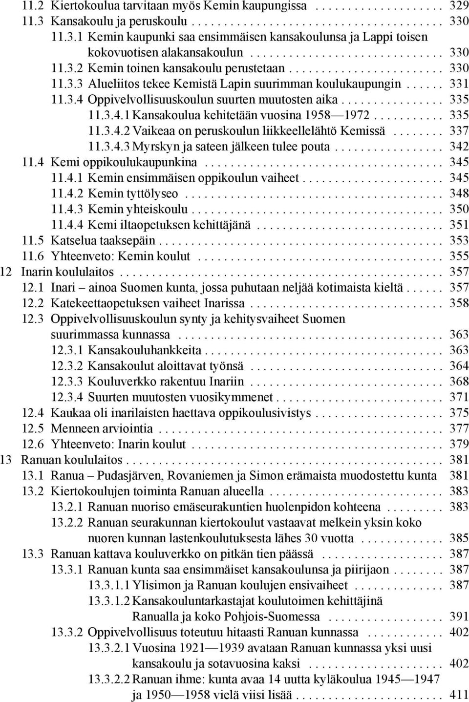 ............... 335 11.3.4.1 Kansakoulua kehitetään vuosina 1958 1972........... 335 11.3.4.2 Vaikeaa on peruskoulun liikkeellelähtö Kemissä........ 337 11.3.4.3 Myrskyn ja sateen jälkeen tulee pouta.