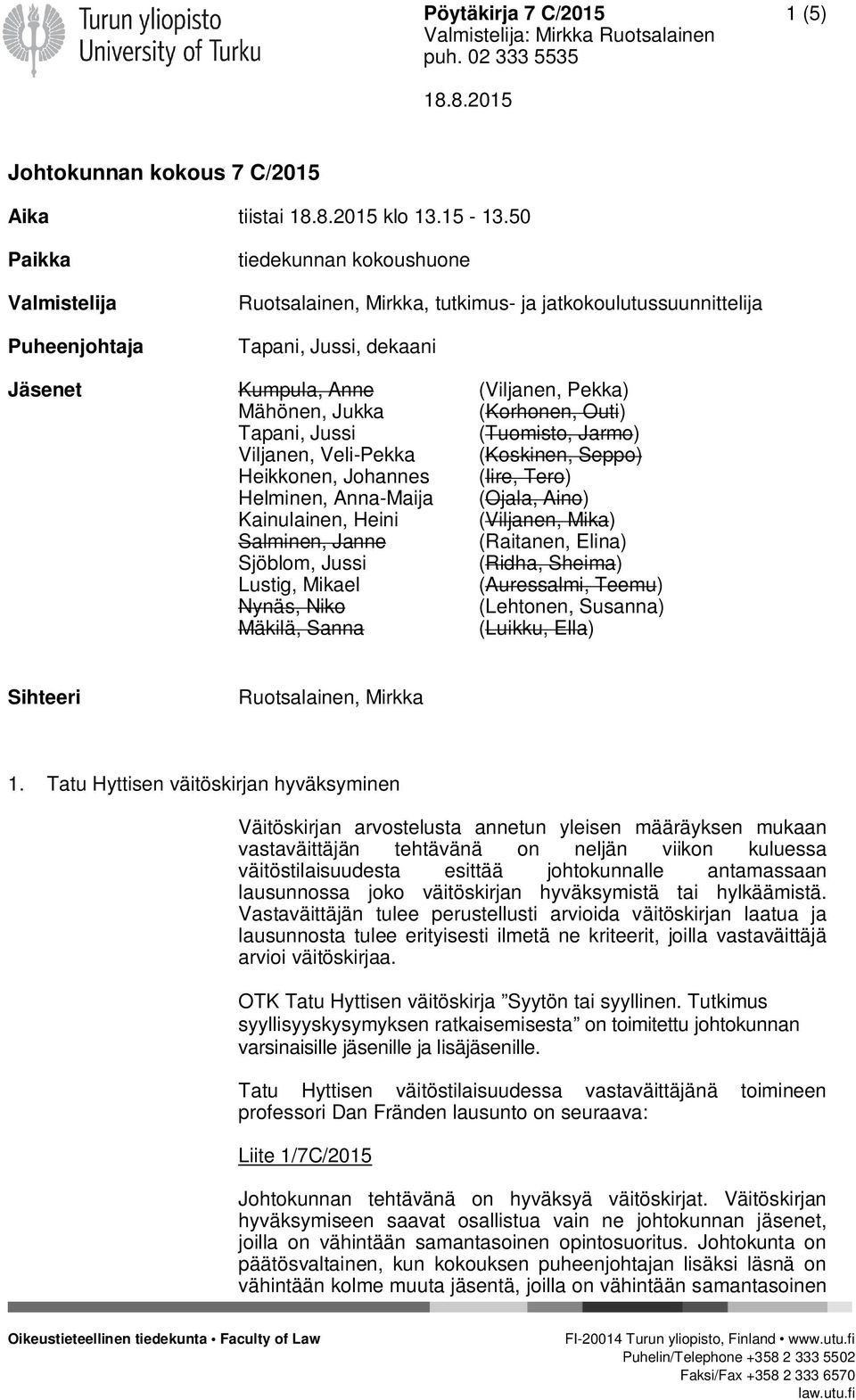 Jukka (Korhonen, Outi) Tapani, Jussi (Tuomisto, Jarmo) Viljanen, Veli-Pekka (Koskinen, Seppo) Heikkonen, Johannes (Iire, Tero) Helminen, Anna-Maija (Ojala, Aino) Kainulainen, Heini (Viljanen, Mika)