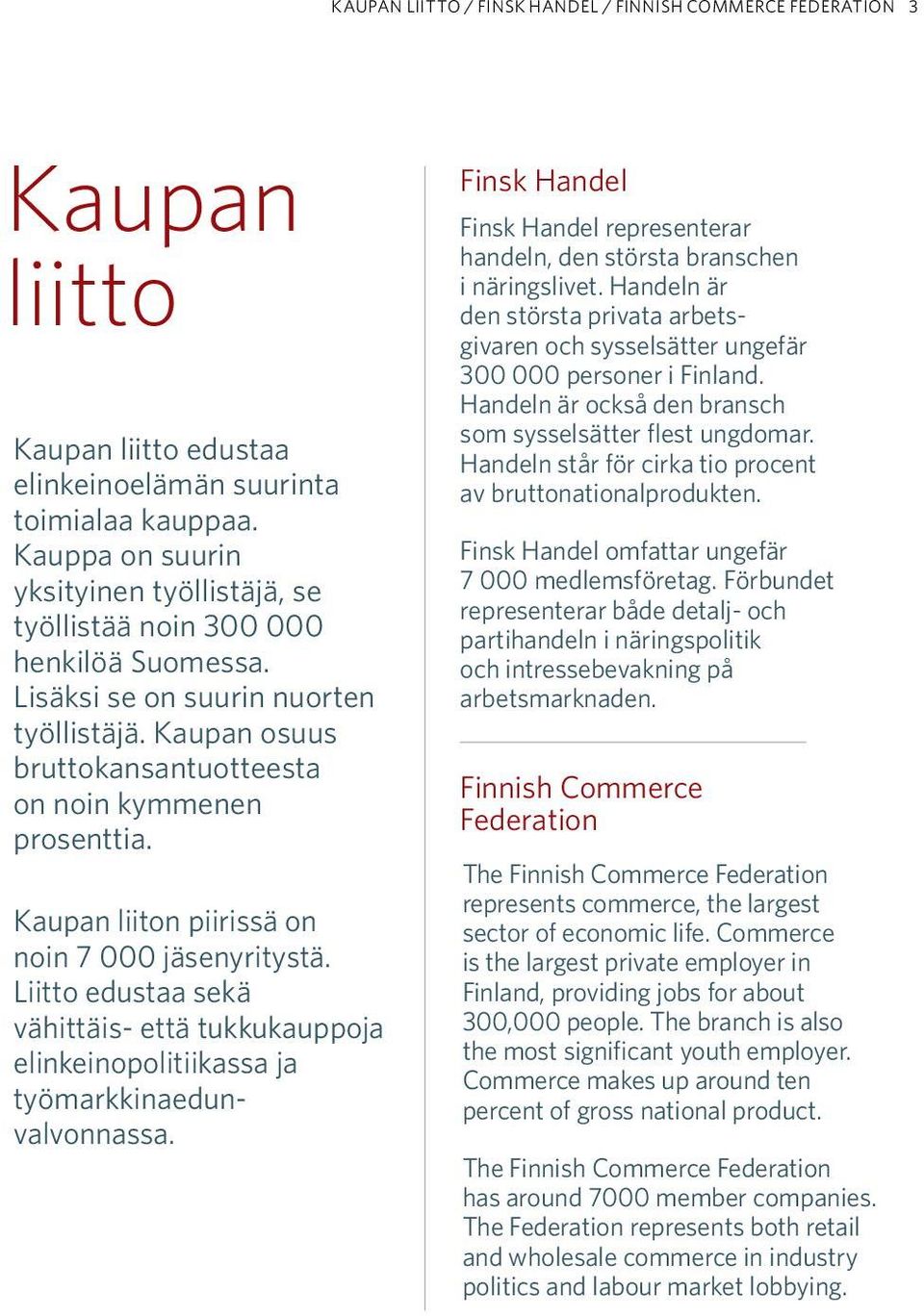 Kaupan liiton piiris sä on noin 7 000 jäsenyritys tä. Liitto edustaa sekä vähittäis- että tukkukauppoja elinkeino politiikassa ja työmarkkinaedunvalvonnassa.