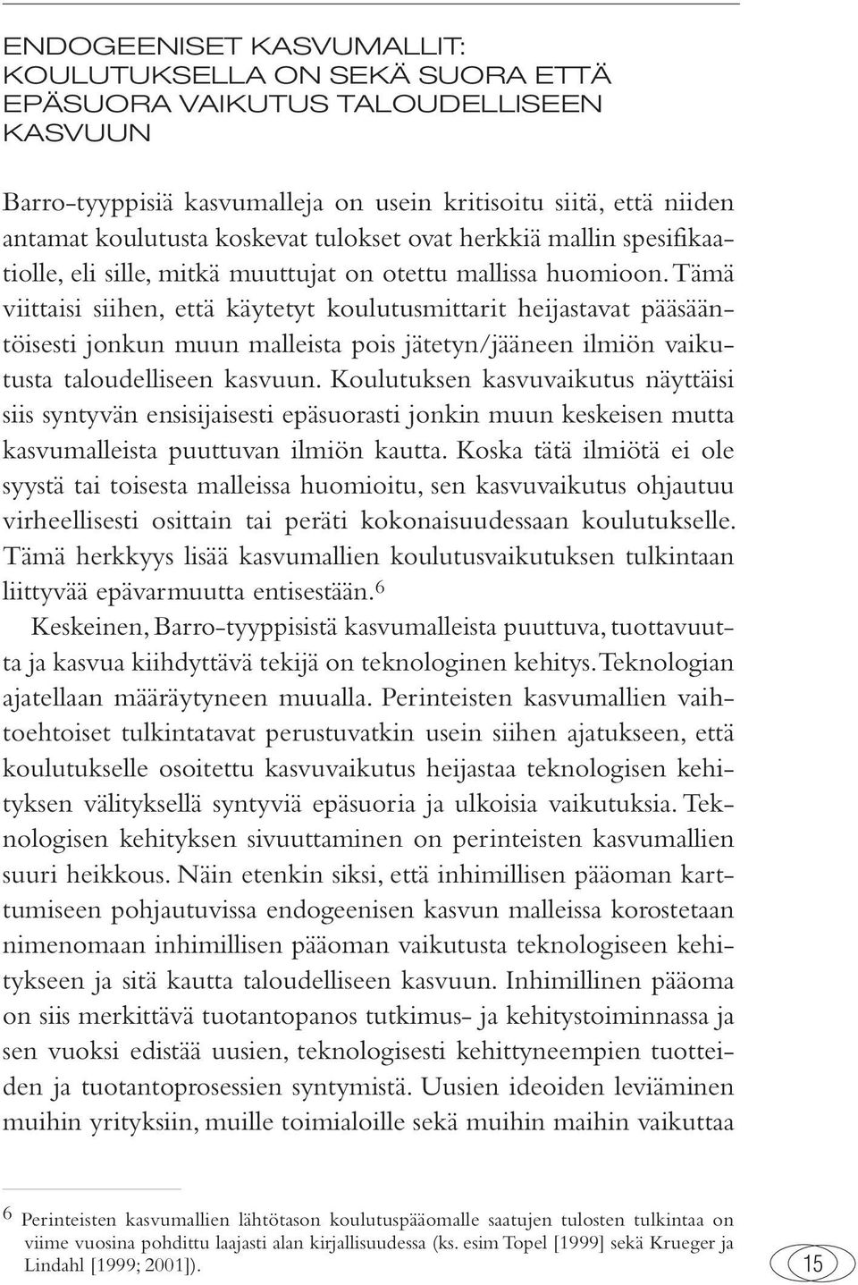Tämä viittaisi siihen, että käytetyt koulutusmittarit heijastavat pääsääntöisesti jonkun muun malleista pois jätetyn/jääneen ilmiön vaikutusta taloudelliseen kasvuun.