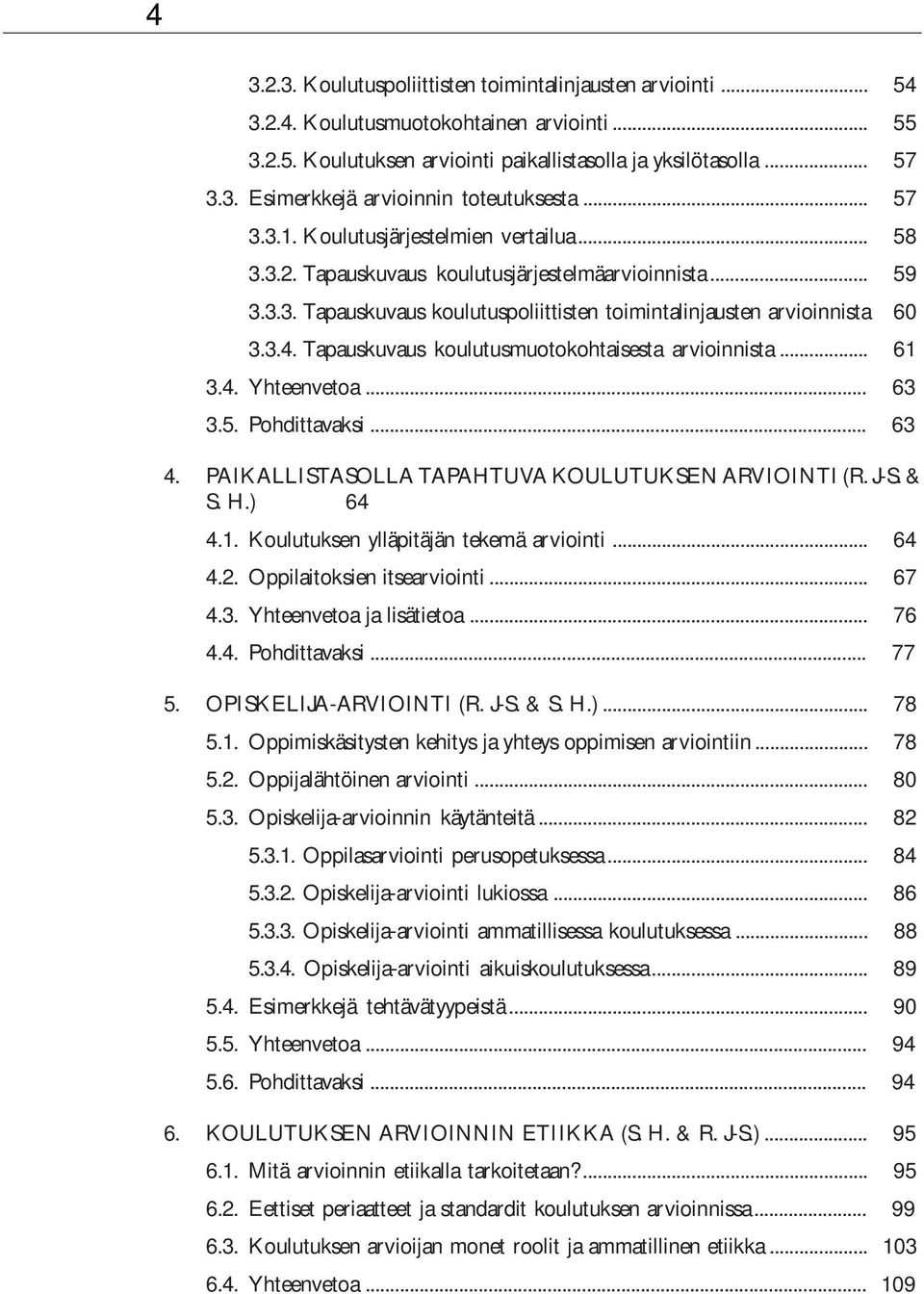 Tapauskuvaus koulutusmuotokohtaisesta arvioinnista... 61 3.4. Yhteenvetoa... 63 3.5. Pohdittavaksi... 63 4. PAIKALLISTASOLLA TAPAHTUVA KOULUTUKSEN ARVIOINTI (R. J-S. & S. H.) 64 4.1. Koulutuksen ylläpitäjän tekemä arviointi.