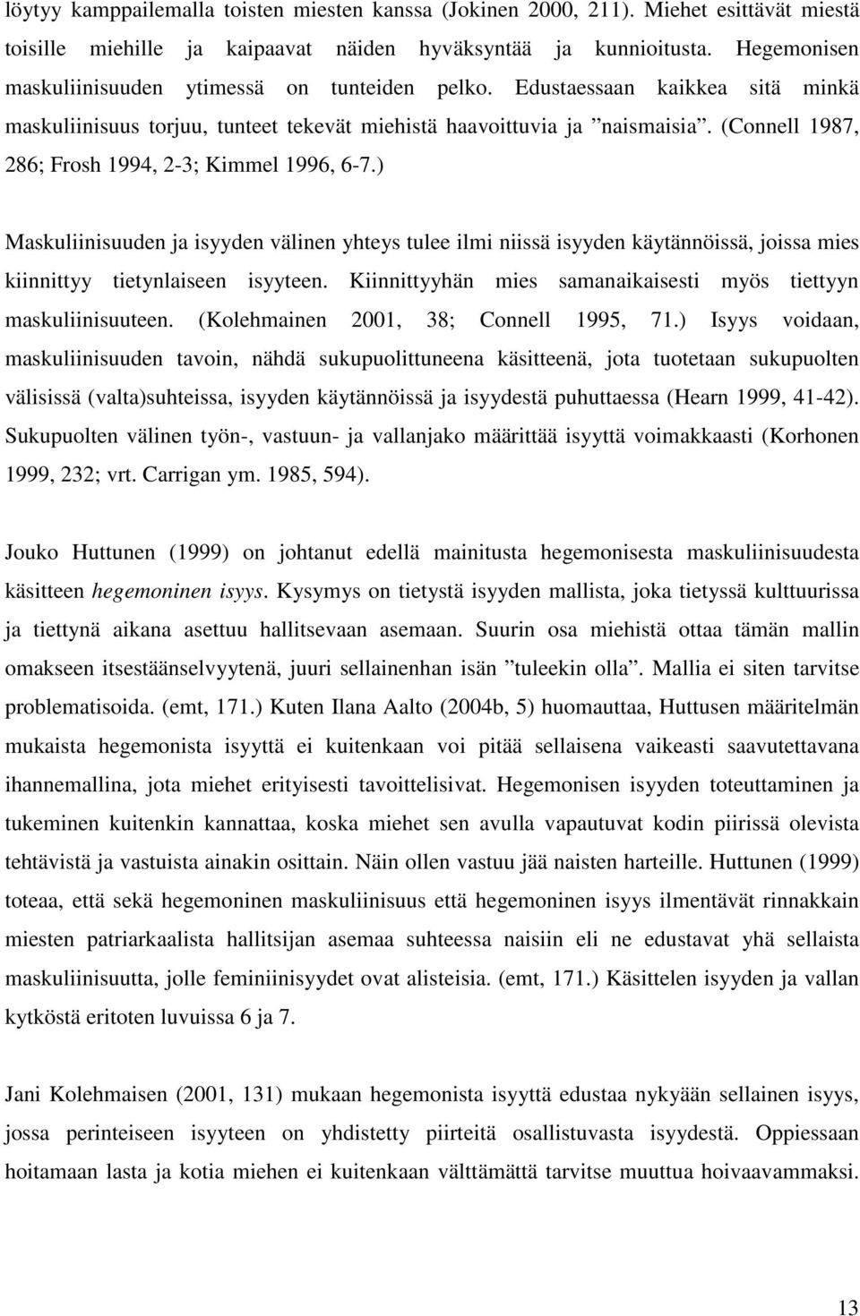 (Connell 1987, 286; Frosh 1994, 2-3; Kimmel 1996, 6-7.) Maskuliinisuuden ja isyyden välinen yhteys tulee ilmi niissä isyyden käytännöissä, joissa mies kiinnittyy tietynlaiseen isyyteen.