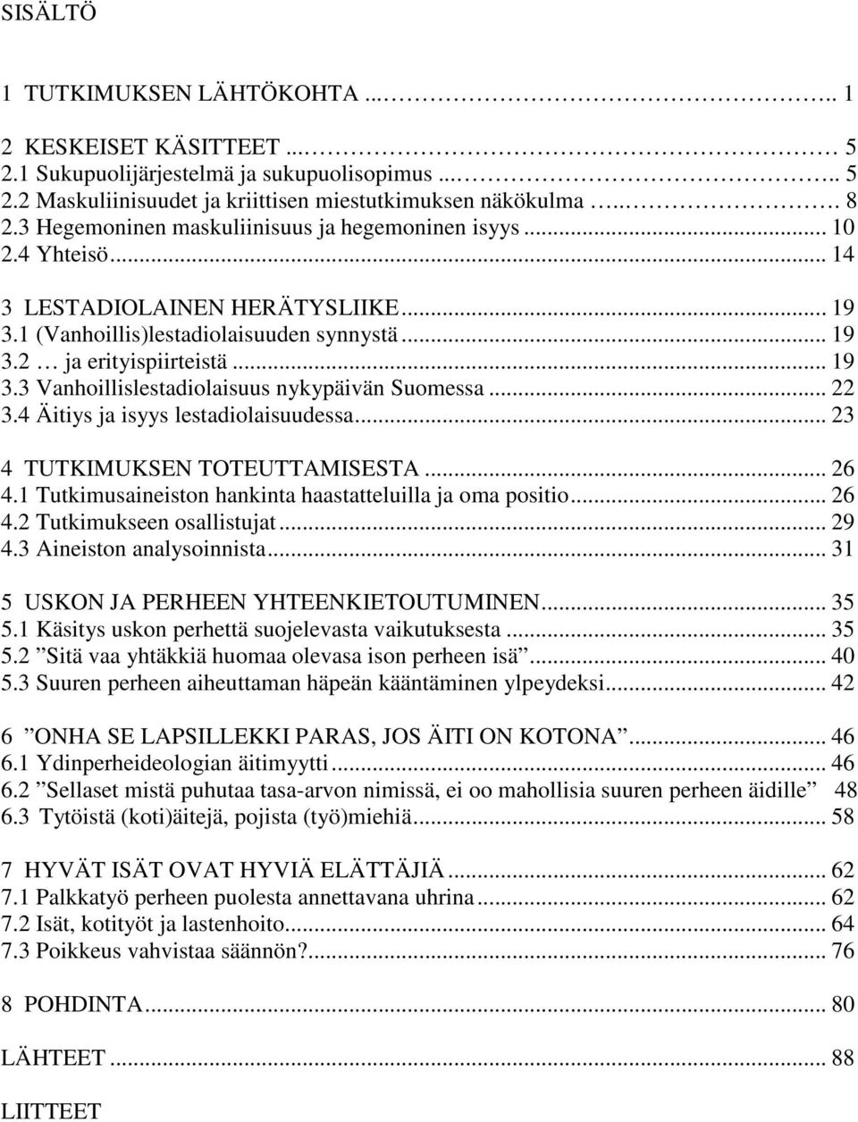 .. 22 3.4 Äitiys ja isyys lestadiolaisuudessa... 23 4 TUTKIMUKSEN TOTEUTTAMISESTA... 26 4.1 Tutkimusaineiston hankinta haastatteluilla ja oma positio... 26 4.2 Tutkimukseen osallistujat... 29 4.