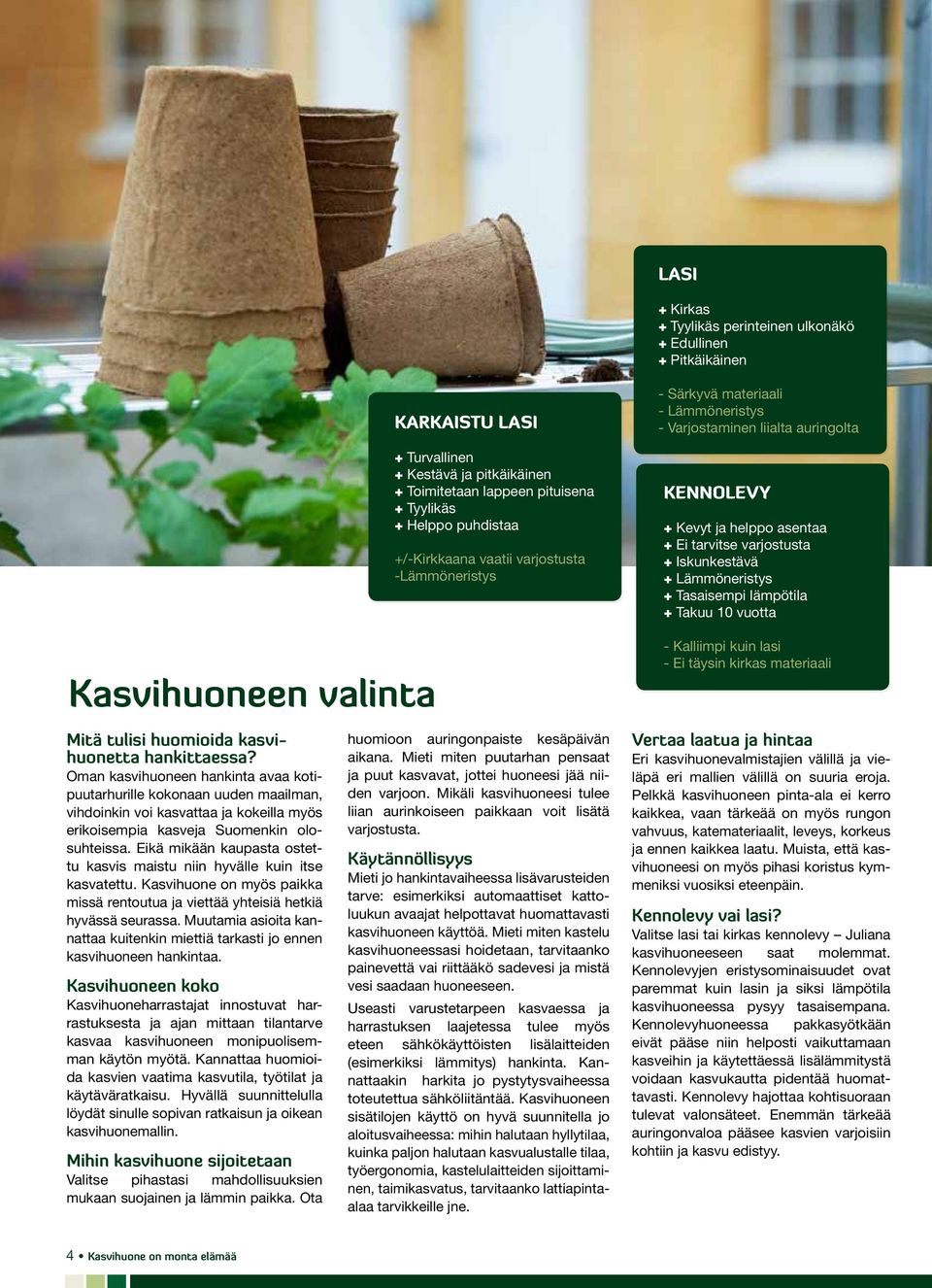 Eikä mikään kaupasta ostettu kasvis maistu niin hyvälle kuin itse kasvatettu. Kasvihuone on myös paikka missä rentoutua ja viettää yhteisiä hetkiä hyvässä seurassa.