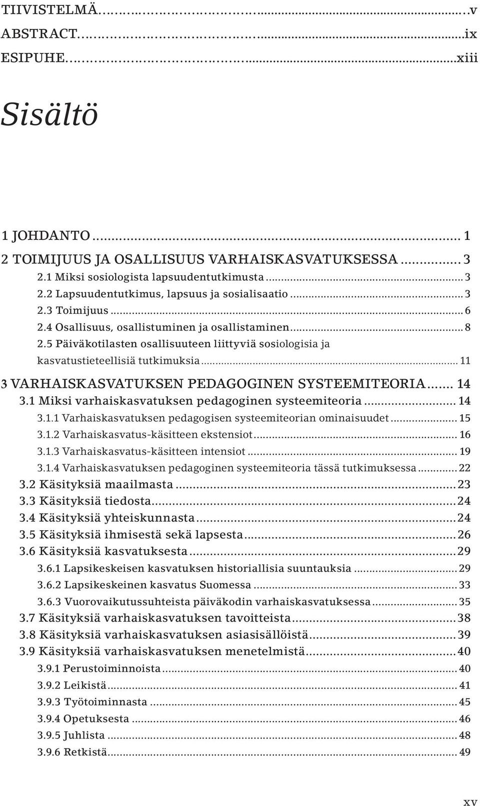 .. 11 3 VARHAISKASVATUKSEN PEDAGOGINEN SYSTEEMITEORIA... 14 3.1 Miksi varhaiskasvatuksen pedagoginen systeemiteoria... 14 3.1.1 Varhaiskasvatuksen pedagogisen systeemiteorian ominaisuudet... 15 3.1.2 Varhaiskasvatus-käsitteen ekstensiot.