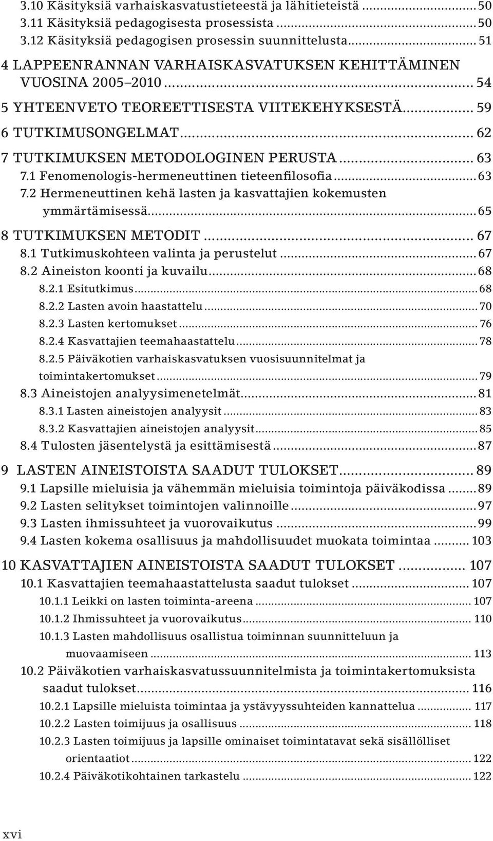 1 Fenomenologis-hermeneuttinen tieteenfilosofia...63 7.2 Hermeneuttinen kehä lasten ja kasvattajien kokemusten ymmärtämisessä...65 8 TUTKIMUKSEN METODIT... 67 8.