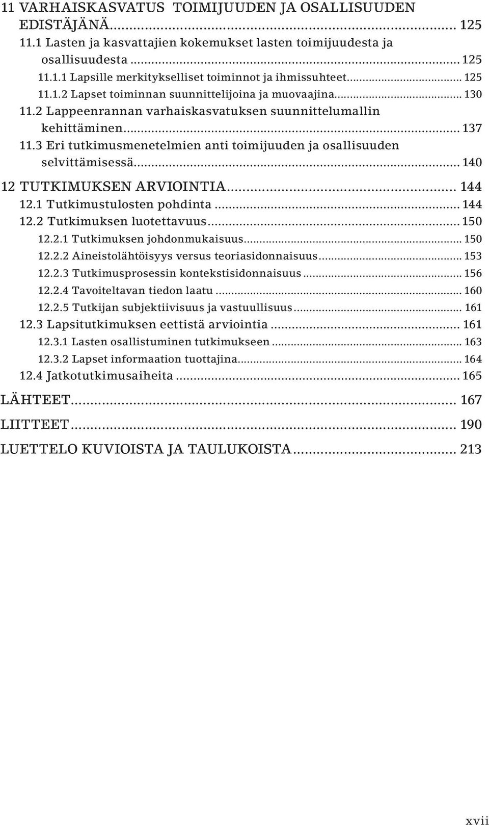 3 Eri tutkimusmenetelmien anti toimijuuden ja osallisuuden selvittämisessä... 140 12 TUTKIMUKSEN ARVIOINTIA... 144 12.1 Tutkimustulosten pohdinta...144 12.2 Tutkimuksen luotettavuus...150 12.2.1 Tutkimuksen johdonmukaisuus.