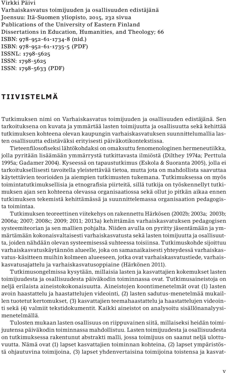 ) ISBN: 978-952-61-1735-5 (PDF) ISSNL: 1798-5625 ISSN: 1798-5625 ISSN: 1798-5633 (PDF) Tiivistelmä Tutkimuksen nimi on Varhaiskasvatus toimijuuden ja osallisuuden edistäjänä.