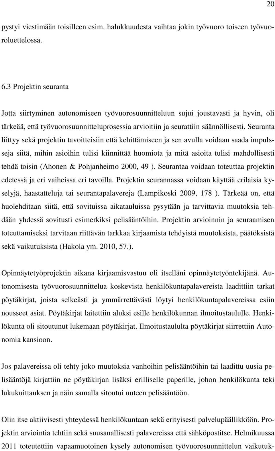 Seuranta liittyy sekä projektin tavoitteisiin että kehittämiseen ja sen avulla voidaan saada impulsseja siitä, mihin asioihin tulisi kiinnittää huomiota ja mitä asioita tulisi mahdollisesti tehdä