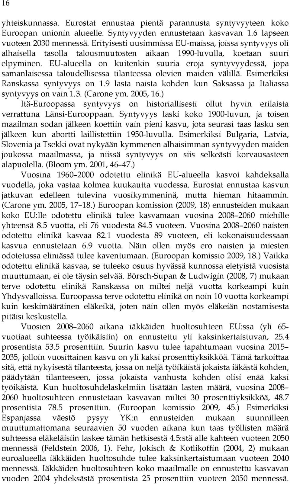 EU-alueella on kuitenkin suuria eroja syntyvyydessä, jopa samanlaisessa taloudellisessa tilanteessa olevien maiden välillä. Esimerkiksi Ranskassa syntyvyys on 1.