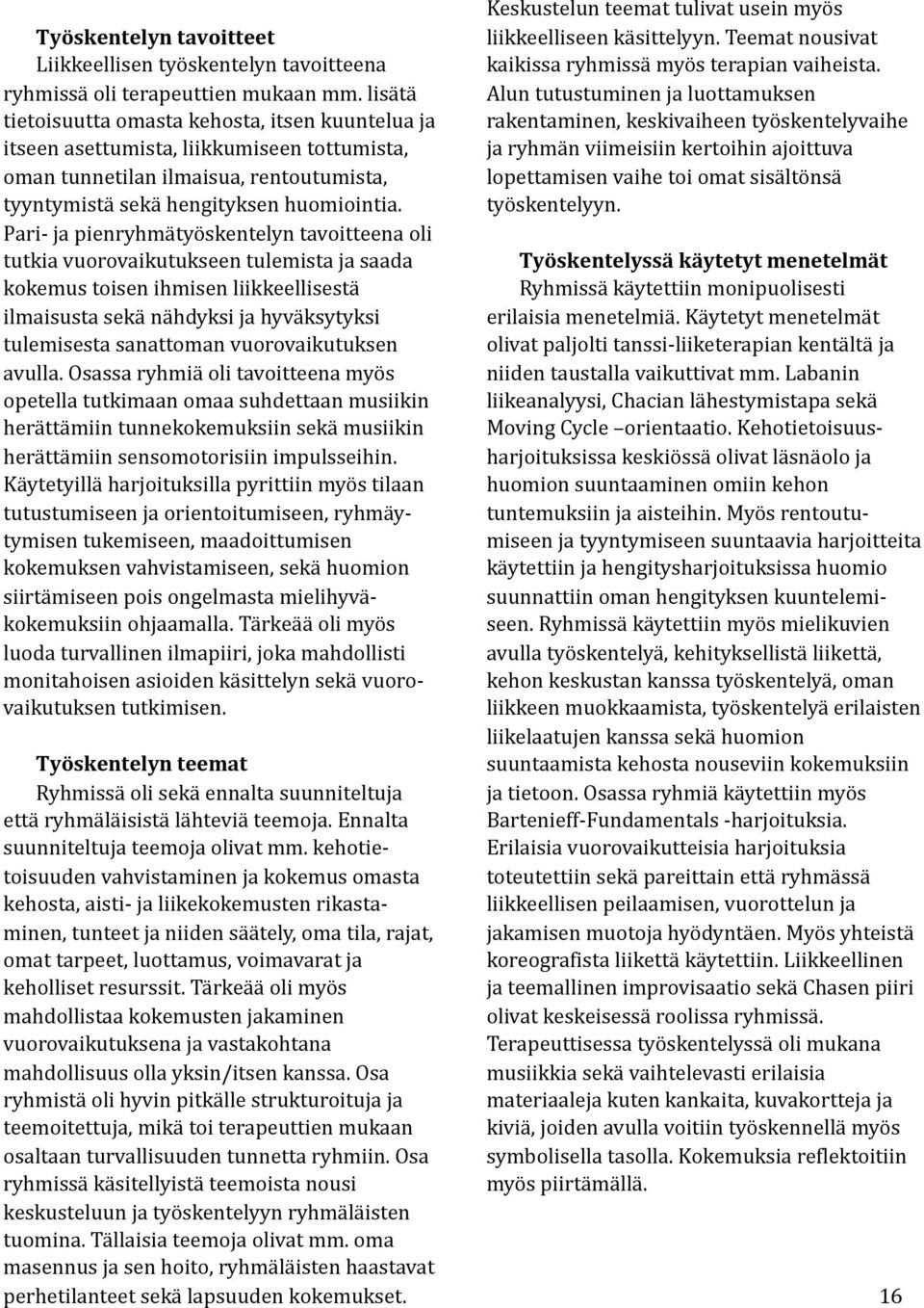 Pari- ja pienryhmätyöskentelyn tavoitteena oli tutkia vuorovaikutukseen tulemista ja saada kokemus toisen ihmisen liikkeellisestä ilmaisusta sekä nähdyksi ja hyväksytyksi tulemisesta sanattoman