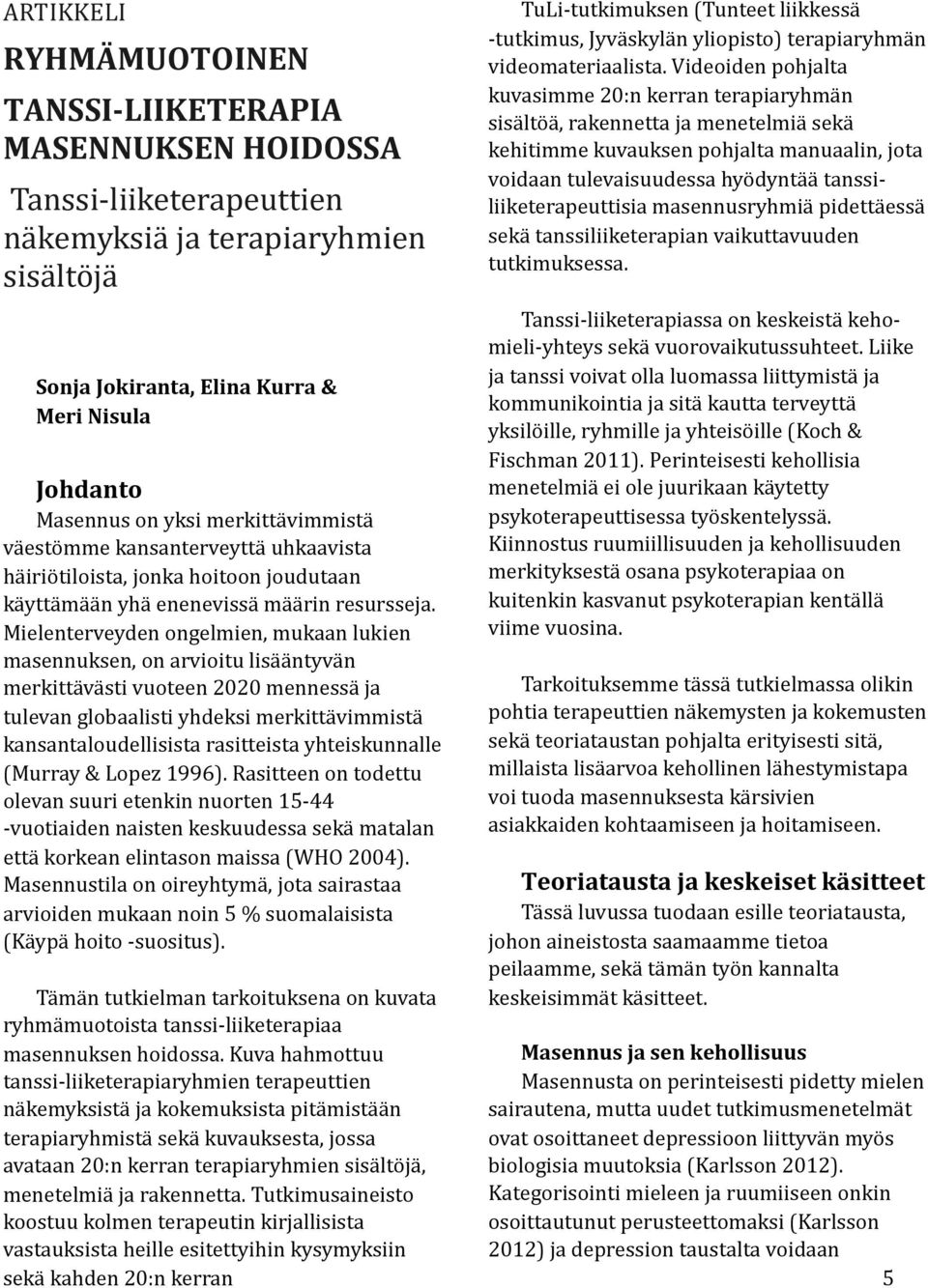 Mielenterveyden ongelmien, mukaan lukien masennuksen, on arvioitu lisääntyvän merkittävästi vuoteen 2020 mennessä ja tulevan globaalisti yhdeksi merkittävimmistä kansantaloudellisista rasitteista