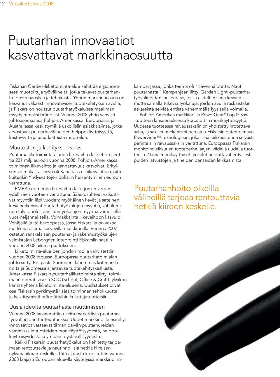 Vuonna 2008 yhtiö vahvisti johtoasemaansa Pohjois-Amerikassa, Euroopassa ja Australiassa keskittymällä uskollisiin asiakkaisiinsa, jotka arvostavat puutarhavälineiden helppokäyttöisyyttä, kestävyyttä