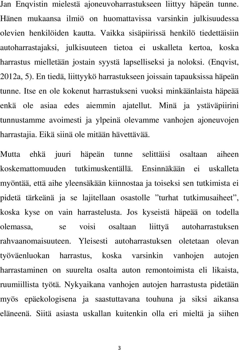 En tiedä, liittyykö harrastukseen joissain tapauksissa häpeän tunne. Itse en ole kokenut harrastukseni vuoksi minkäänlaista häpeää enkä ole asiaa edes aiemmin ajatellut.