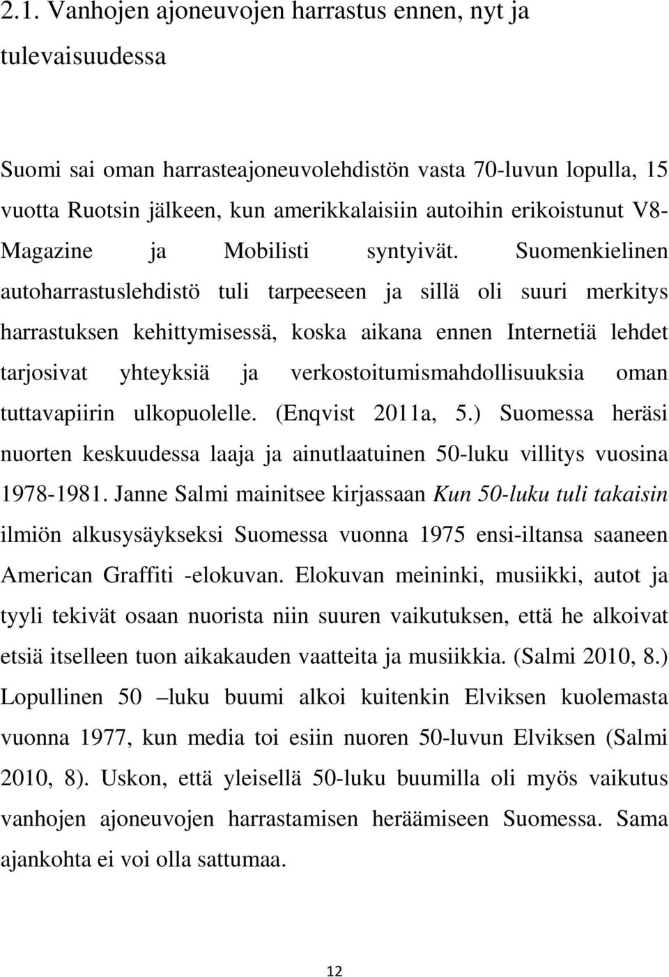 Suomenkielinen autoharrastuslehdistö tuli tarpeeseen ja sillä oli suuri merkitys harrastuksen kehittymisessä, koska aikana ennen Internetiä lehdet tarjosivat yhteyksiä ja