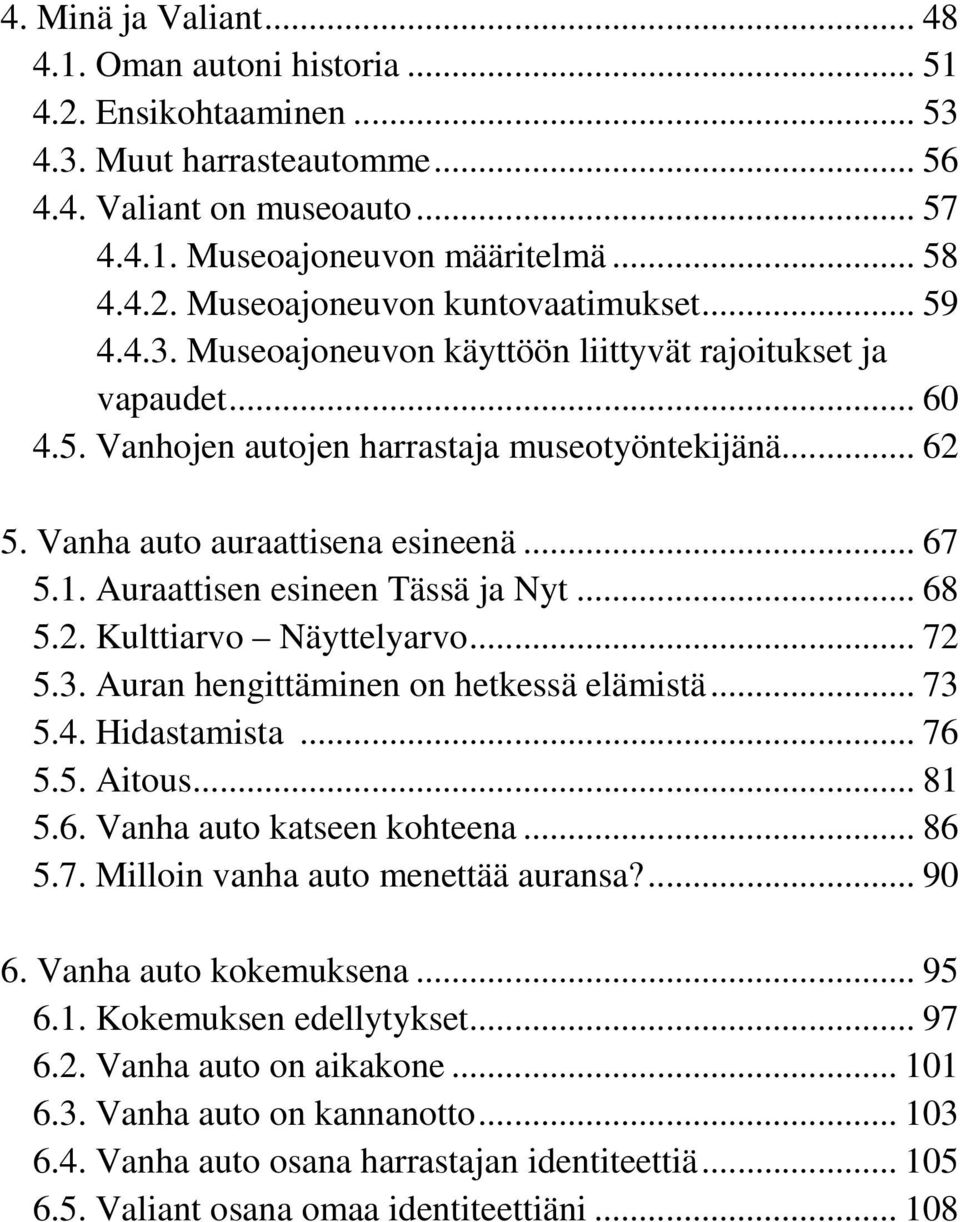 Auraattisen esineen Tässä ja Nyt... 68 5.2. Kulttiarvo Näyttelyarvo... 72 5.3. Auran hengittäminen on hetkessä elämistä... 73 5.4. Hidastamista... 76 5.5. Aitous... 81 5.6. Vanha auto katseen kohteena.