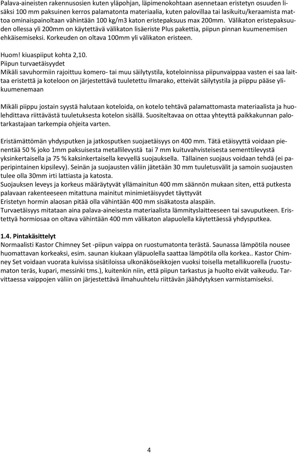 Välikaton eristepaksuuden ollessa yli 200mm on käytettävä välikaton lisäeriste Plus pakettia, piipun pinnan kuumenemisen ehkäisemiseksi. Korkeuden on oltava 100mm yli välikaton eristeen. Huom!