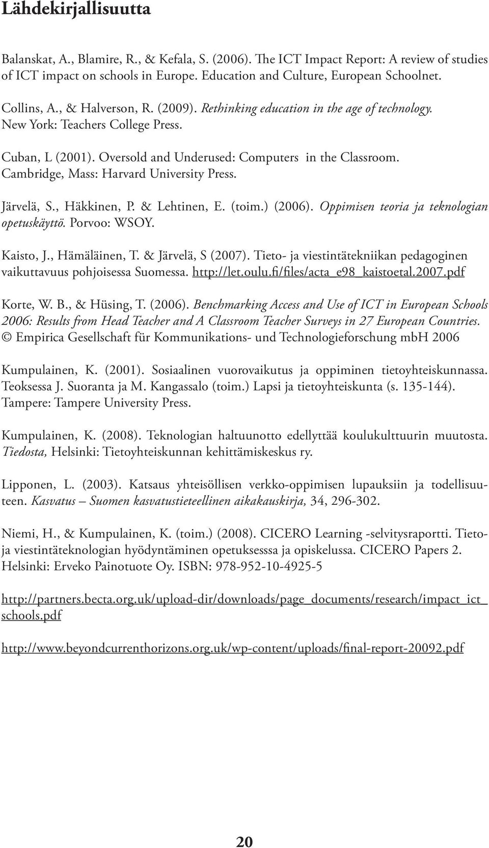 Cambridge, Mass: Harvard University Press. Järvelä, S., Häkkinen, P. & Lehtinen, E. (toim.) (2006). Oppimisen teoria ja teknologian opetuskäyttö. Porvoo: WSOY. Kaisto, J., Hämäläinen, T.