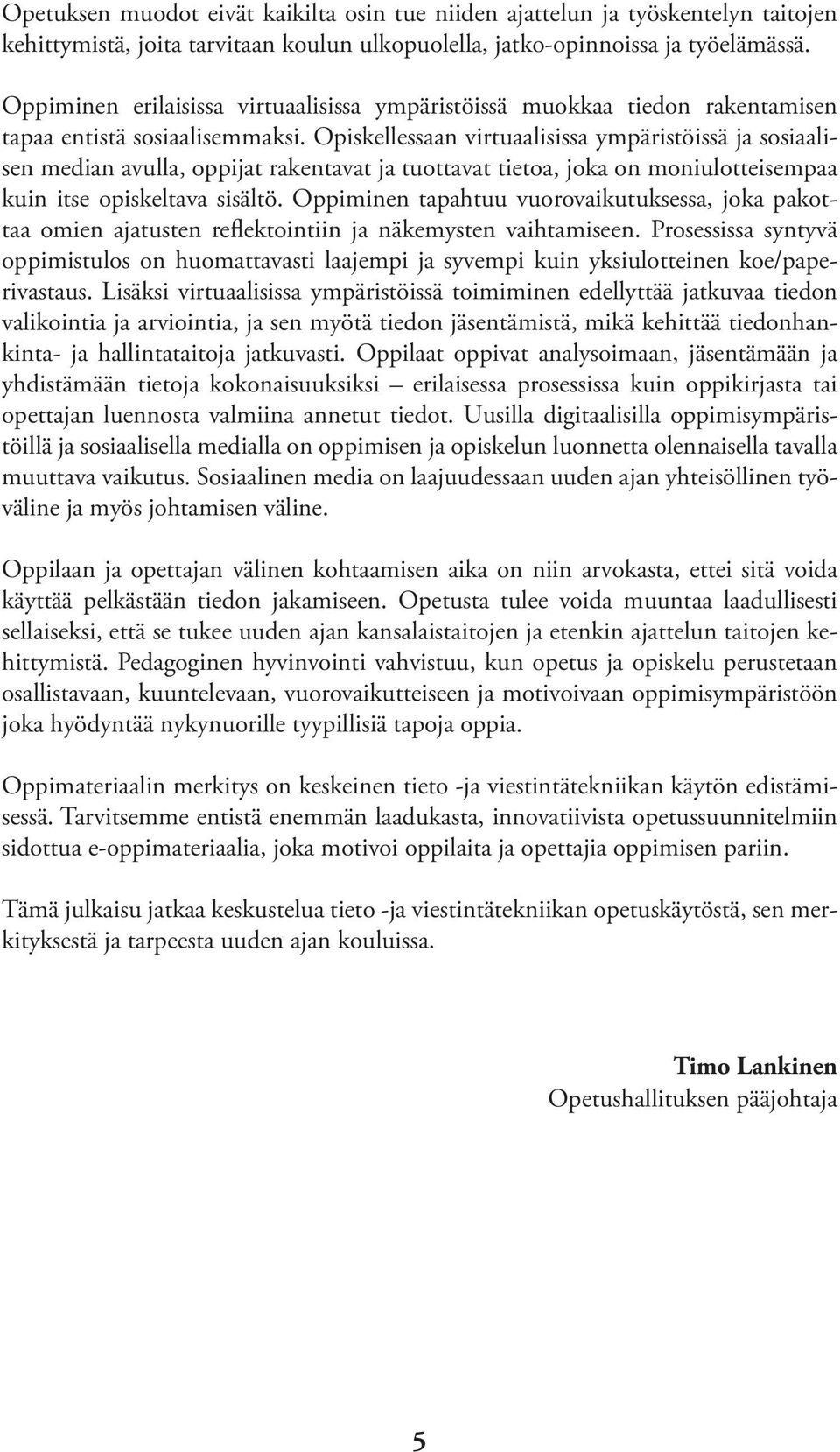 Opiskellessaan virtuaalisissa ympäristöissä ja sosiaalisen median avulla, oppijat rakentavat ja tuottavat tietoa, joka on moniulotteisempaa kuin itse opiskeltava sisältö.