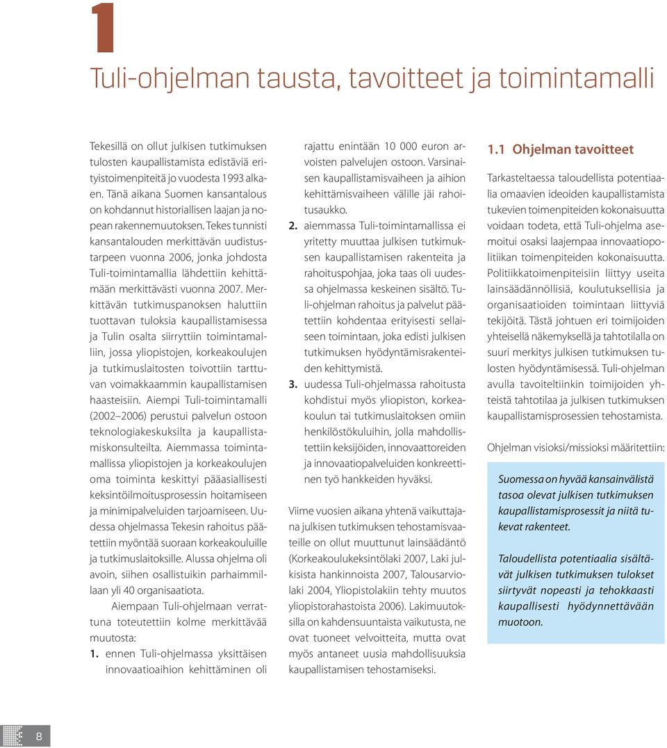 Tekes tunnisti kansantalouden merkittävän uudistustarpeen vuonna 2006, jonka johdosta Tuli-toimintamallia lähdettiin kehittämään merkittävästi vuonna 2007.