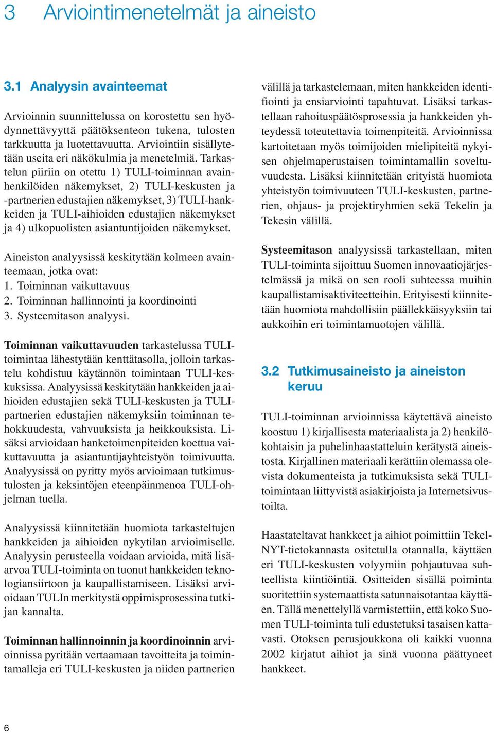 Tarkastelun piiriin on otettu 1) TULI-toiminnan avainhenkilöiden näkemykset, 2) TULI-keskusten ja -partnerien edustajien näkemykset, 3) TULI-hankkeiden ja TULI-aihioiden edustajien näkemykset ja 4)