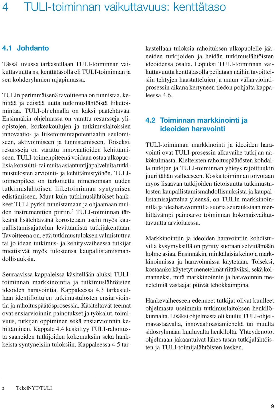 Ensinnäkin ohjelmassa on varattu resursseja yliopistojen, korkeakoulujen ja tutkimuslaitoksien innovaatio- ja liiketoimintapotentiaalin seulomiseen, aktivoimiseen ja tunnistamiseen.