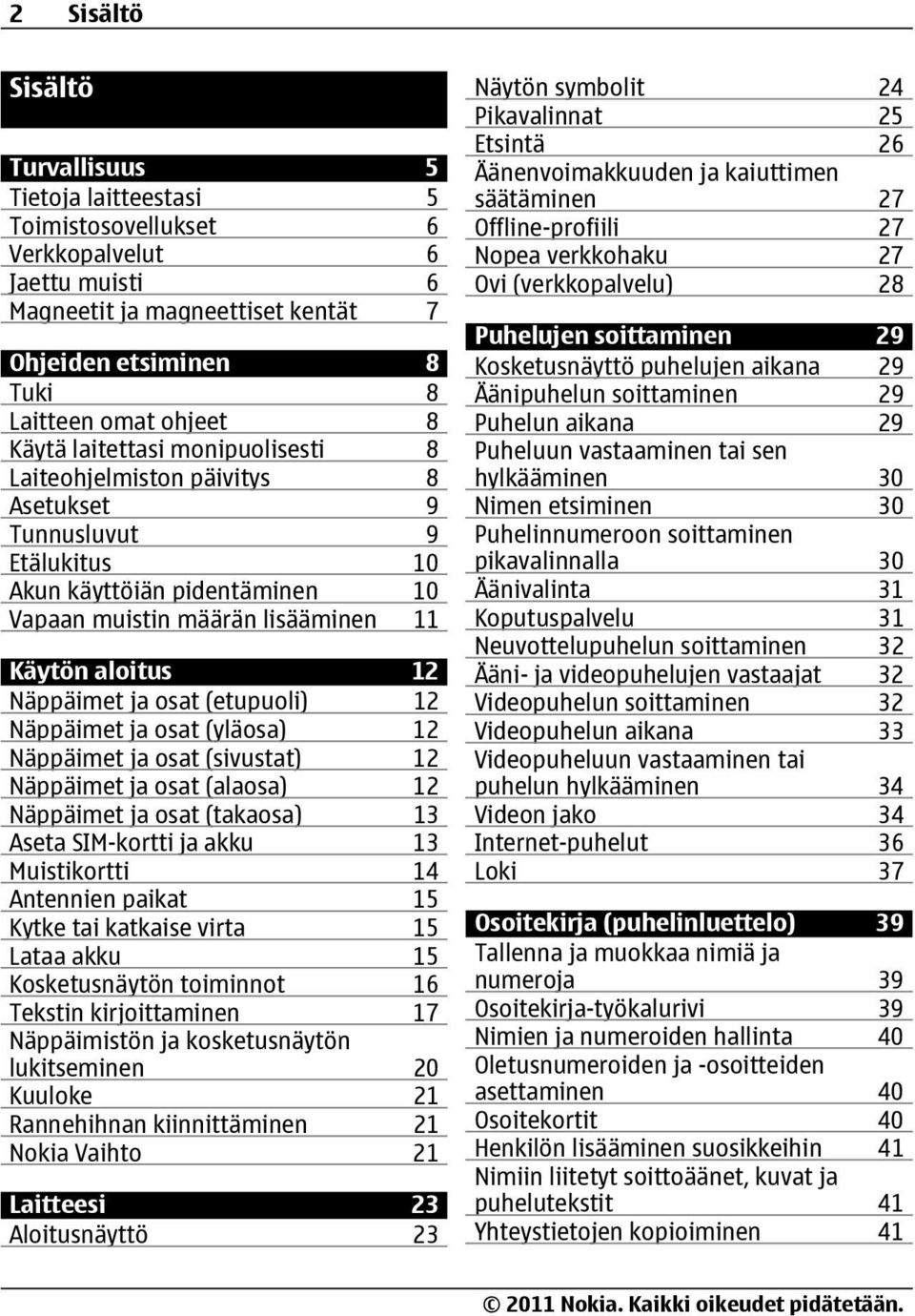 osat (etupuoli) 12 Näppäimet ja osat (yläosa) 12 Näppäimet ja osat (sivustat) 12 Näppäimet ja osat (alaosa) 12 Näppäimet ja osat (takaosa) 13 Aseta SIM-kortti ja akku 13 Muistikortti 14 Antennien