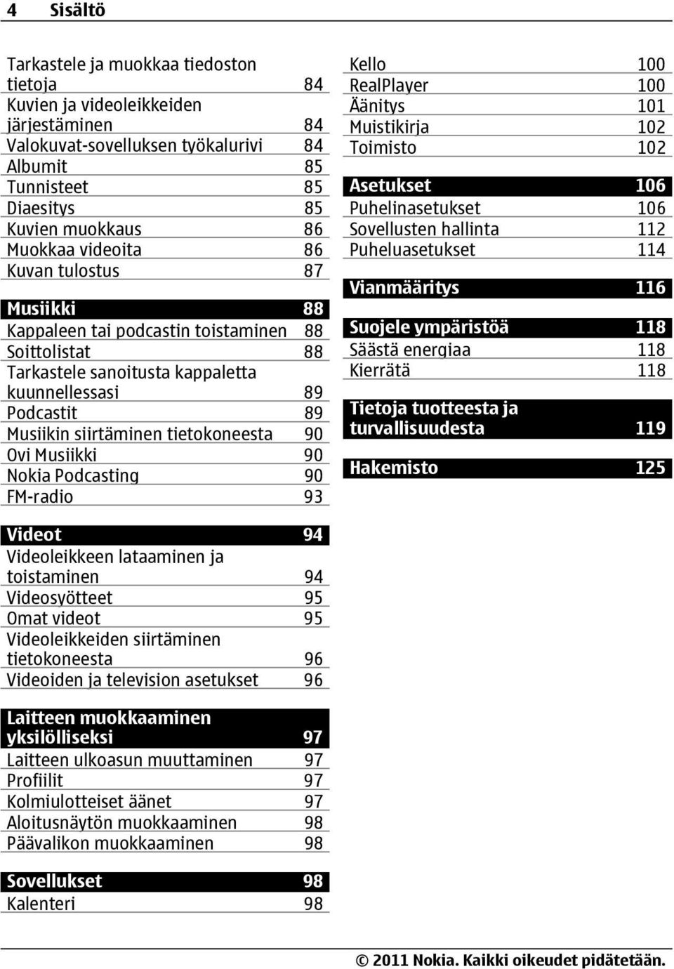 Ovi Musiikki 90 Nokia Podcasting 90 FM-radio 93 Kello 100 RealPlayer 100 Äänitys 101 Muistikirja 102 Toimisto 102 Asetukset 106 Puhelinasetukset 106 Sovellusten hallinta 112 Puheluasetukset 114