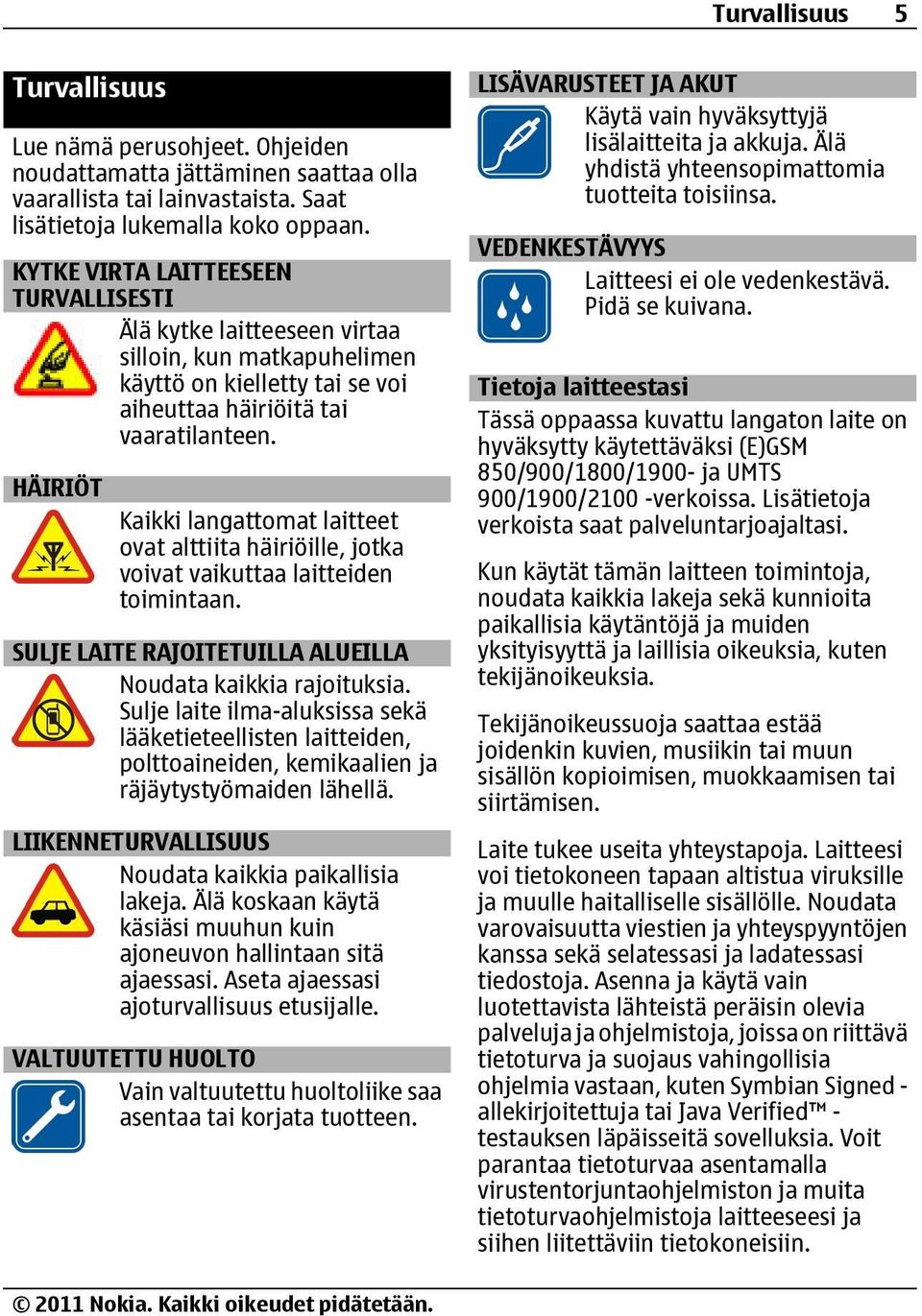 HÄIRIÖT Kaikki langattomat laitteet ovat alttiita häiriöille, jotka voivat vaikuttaa laitteiden toimintaan. SULJE LAITE RAJOITETUILLA ALUEILLA Noudata kaikkia rajoituksia.