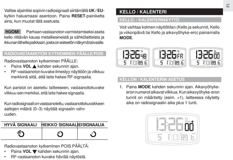 KELLO / KALENTERI KELLO- / KALENTERINÄYTTÖ Voit vaihtaa kolmen näyttötilan (Kello ja sekunnit, Kello ja viikonpäivä tai Kello ja aikavyöhyke-ero) painamalla MODE.