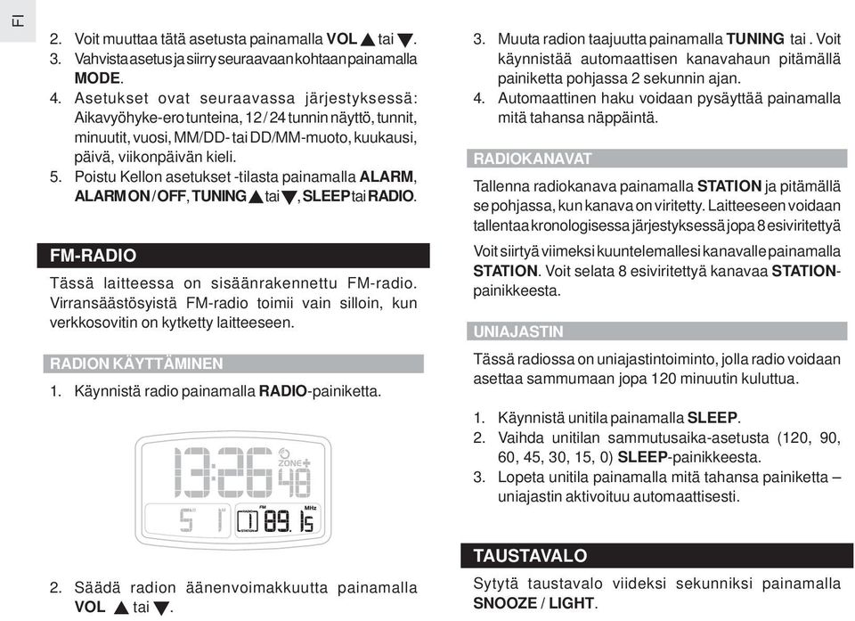 Poistu Kellon asetukset -tilasta painamalla ALARM, ALARM ON / OFF, TUNING tai, SLEEP tai RADIO. FM-RADIO Tässä laitteessa on sisäänrakennettu FM-radio.