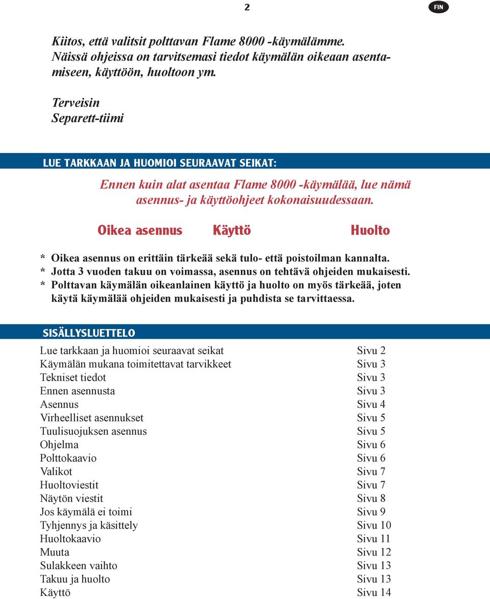 Oikea asennus Käyttö Huolto * Oikea asennus on erittäin tärkeää sekä tulo- että poistoilman kannalta. * Jotta 3 vuoden takuu on voimassa, asennus on tehtävä ohjeiden mukaisesti.