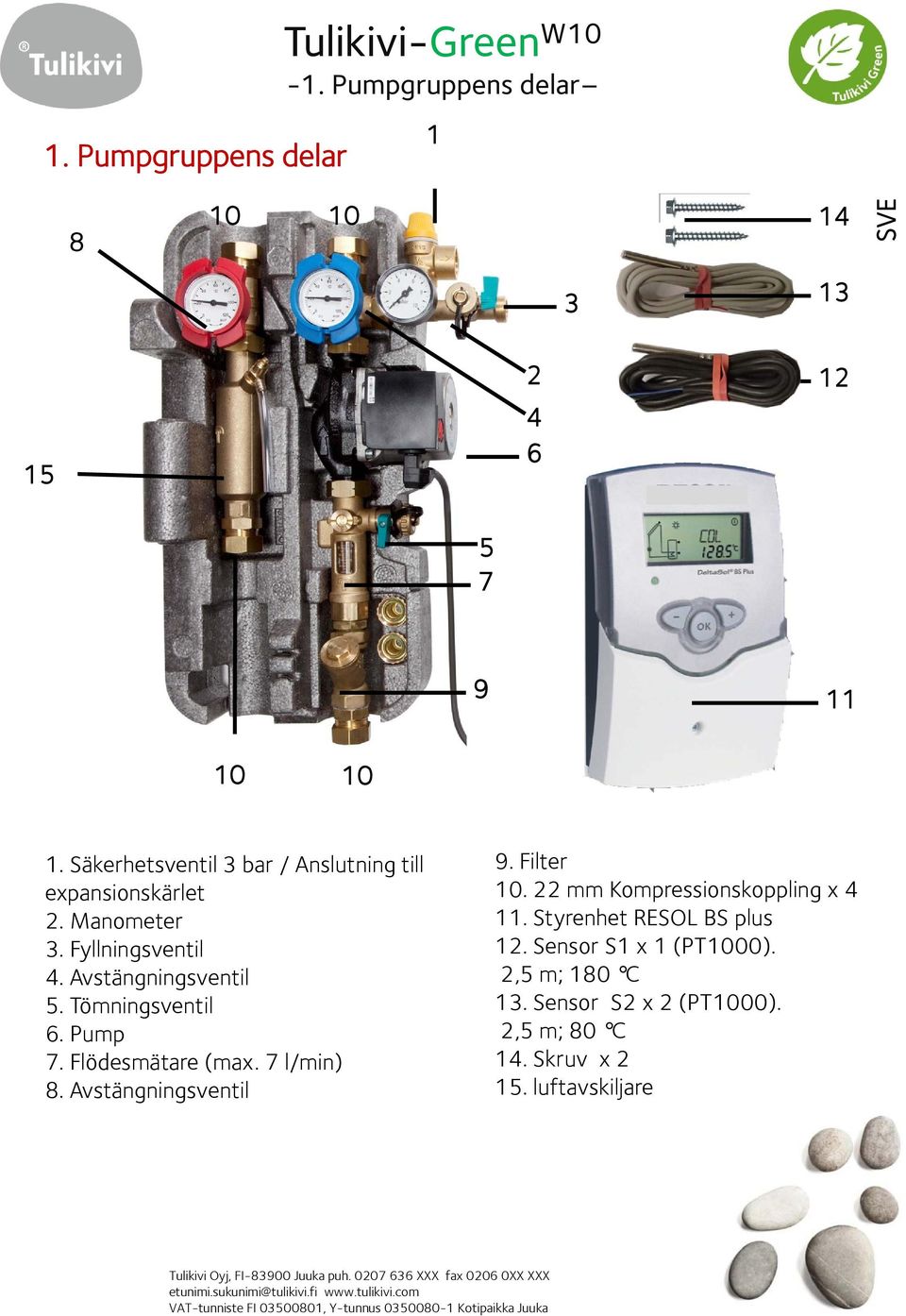 22 mm Kompressionskoppling x 4 11. Styrenhet RESOL BS plus 12. Sensor S1 x 1 (PT00). 2,5 m; 180 C 13. Sensor S2 x 2 (PT00). 2,5 m; 80 C 14. Skruv x 2 15.